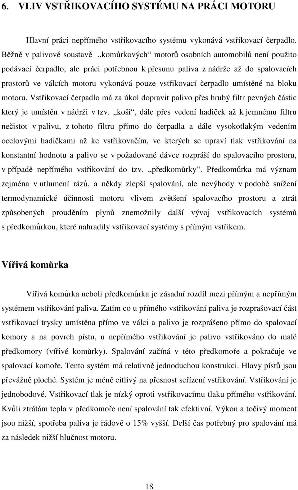 pouze vstřikovací čerpadlo umístěné na bloku motoru. Vstřikovací čerpadlo má za úkol dopravit palivo přes hrubý filtr pevných částic který je umístěn v nádrži v tzv.