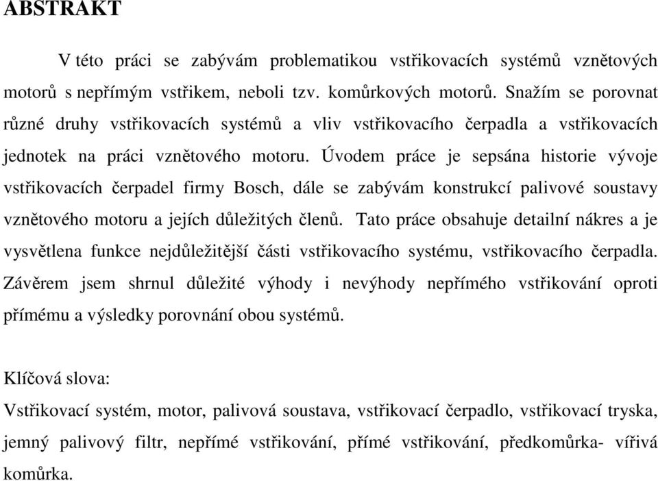 Úvodem práce je sepsána historie vývoje vstřikovacích čerpadel firmy Bosch, dále se zabývám konstrukcí palivové soustavy vznětového motoru a jejích důležitých členů.