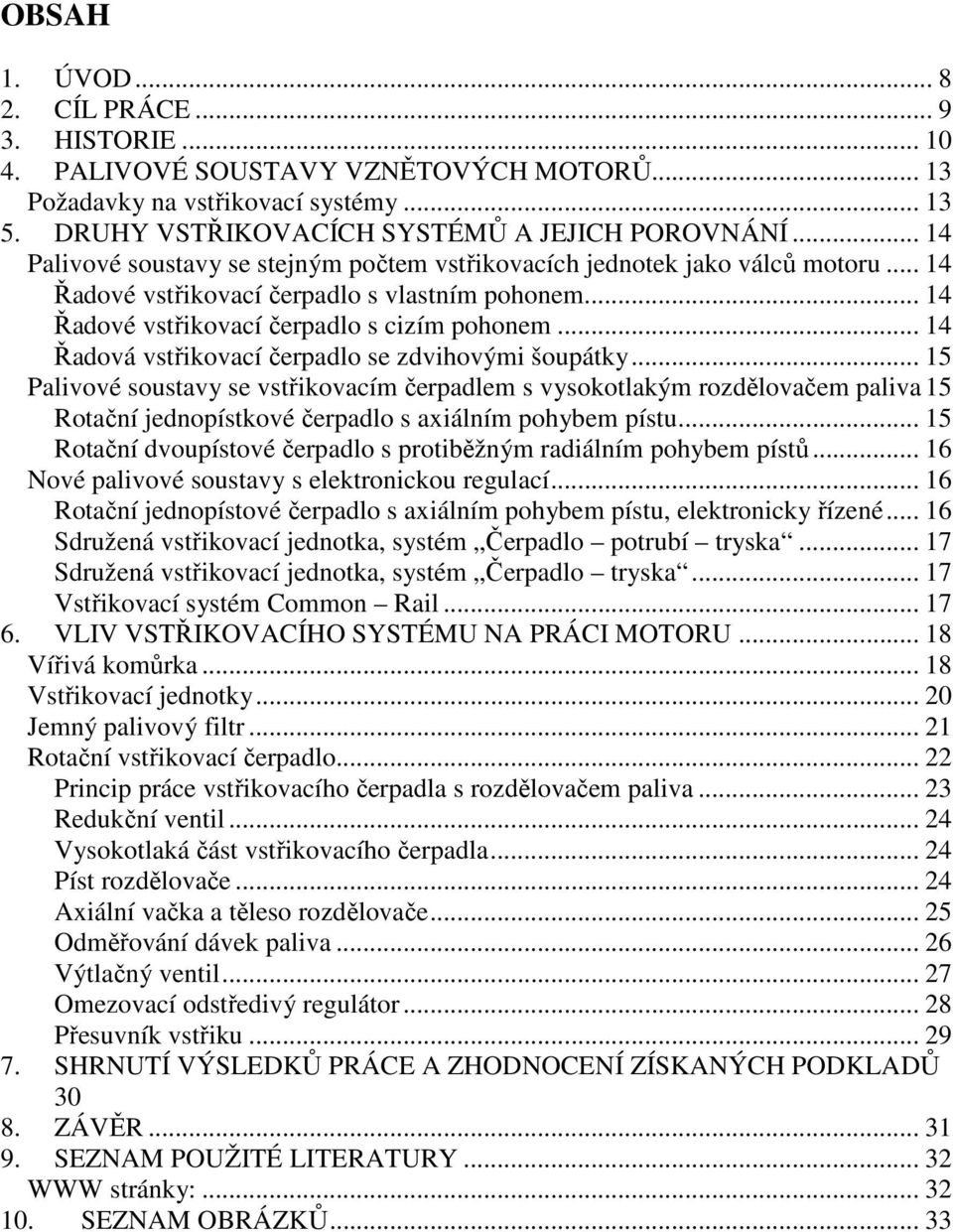 .. 14 Řadová vstřikovací čerpadlo se zdvihovými šoupátky... 15 Palivové soustavy se vstřikovacím čerpadlem s vysokotlakým rozdělovačem paliva 15 Rotační jednopístkové čerpadlo s axiálním pohybem pístu.