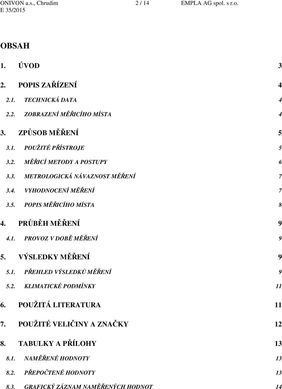 PRŮBĚH MĚŘENÍ 9 4.1. PROVOZ V DOBĚ MĚŘENÍ 9 5. VÝSLEDKY MĚŘENÍ 9 5.1. PŘEHLED VÝSLEDKŮ MĚŘENÍ 9 5.2. KLIMATICKÉ PODMÍNKY 11 6. POUŽITÁ LITERATURA 11 7.