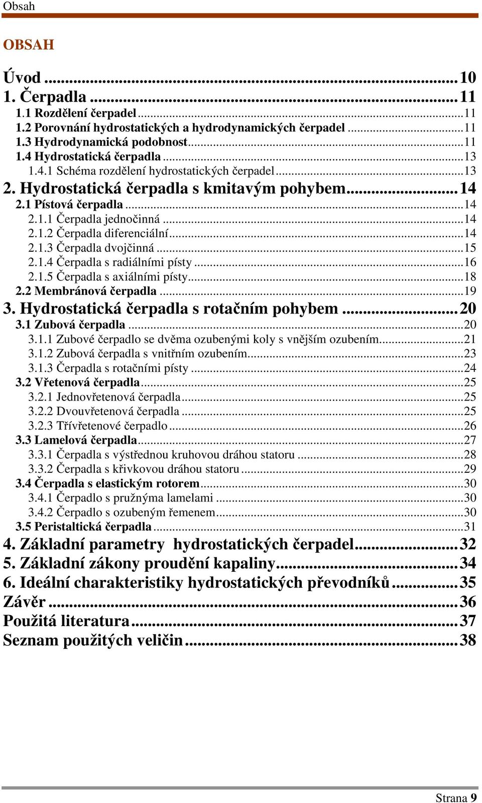 ..14 2.1.3 Čerpadla dvojčinná...15 2.1.4 Čerpadla s radiálními písty...16 2.1.5 Čerpadla s axiálními písty...18 2.2 Membránová čerpadla...19 3. Hydrostatická čerpadla s rotačním pohybem...20 3.