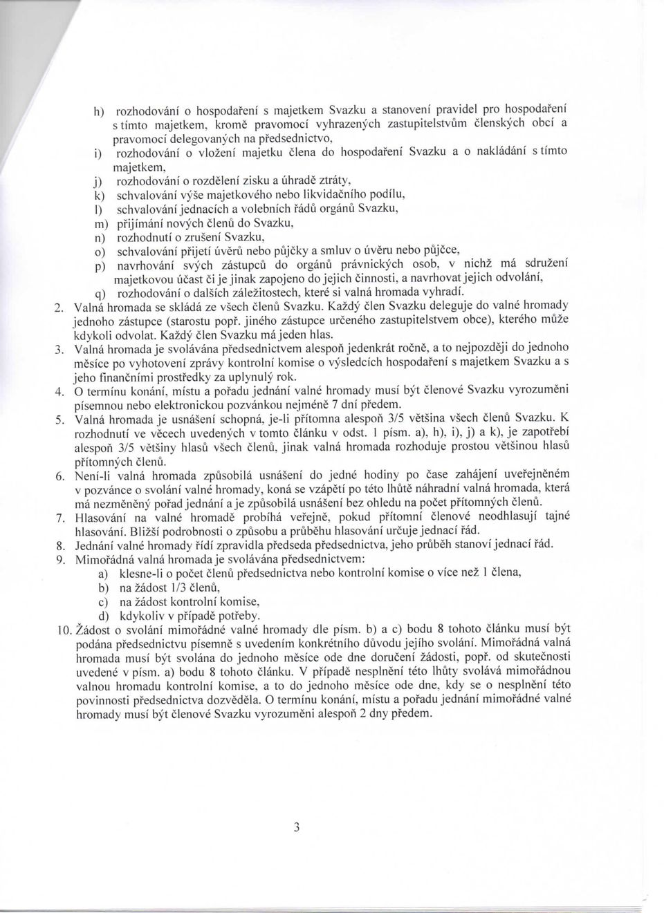 i) rozhodovani o vlozeni majetku clena do hospodafeni Svazku a o nakladani s timto majetkem, j) rozhodovani o rozdeleni zisku a uhrade ztraty, k) schvalovani vyse majetkoveho nebo Iikvidacniho podilu.