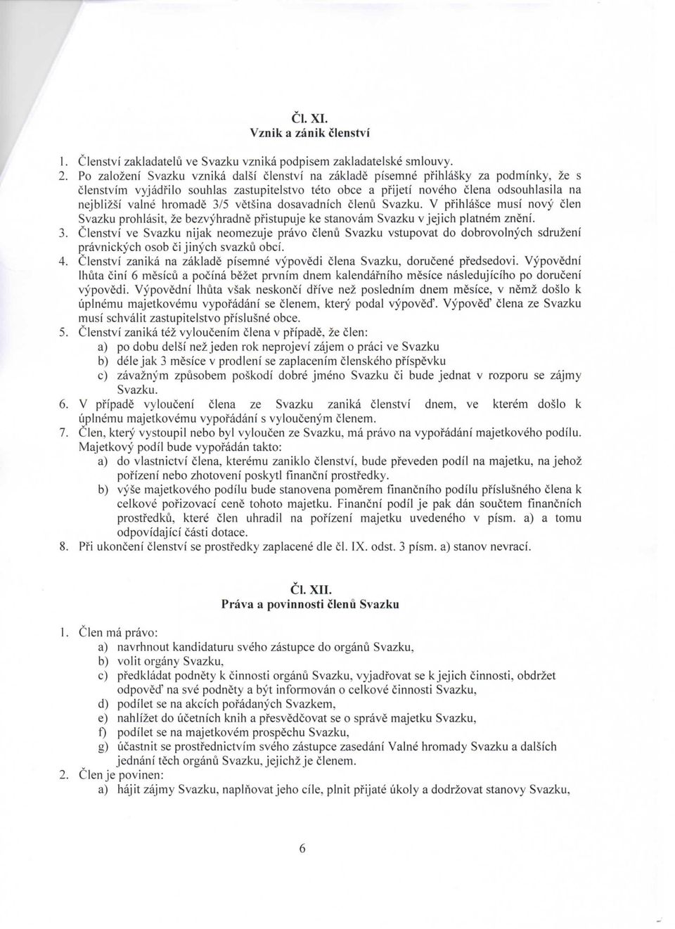 hromade 3/5 vetsina dosavadnich clenu Svazku. V pfihlasce musi novy clen Svazku prohlasit, ze bezvyhradne pristupuje ke stanovam Svazku v jejich platnem zneni. 3. Clenstvi ve Svazku nijak neomezuje pravo clenu Svazku vstupovat do dobrovolnych sdruzeni pravnickych osob ci jinych svazku obci.