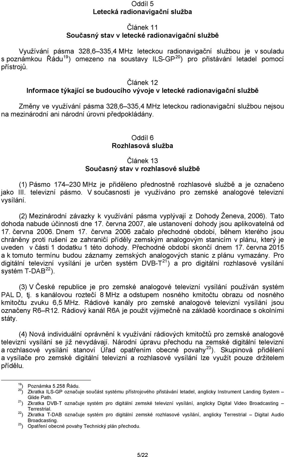 Článek 12 Informace týkající se budoucího vývoje v letecké radionavigační službě Změny ve využívání pásma 328,6 335,4 MHz leteckou radionavigační službou nejsou na mezinárodní ani národní úrovni