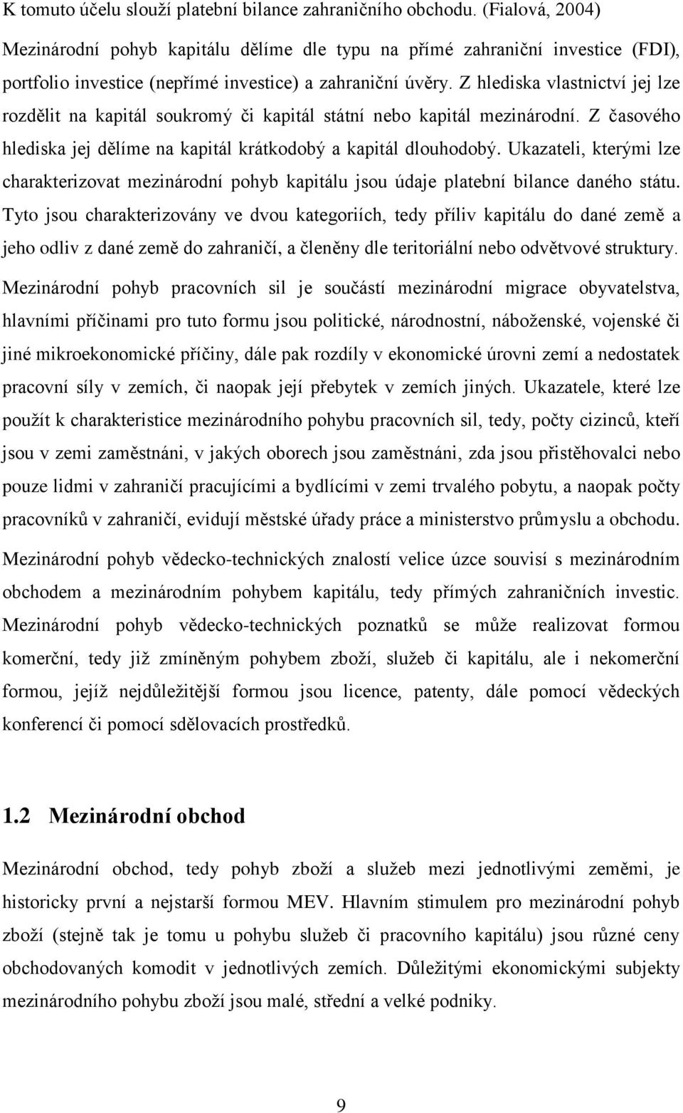Z hlediska vlastnictví jej lze rozdělit na kapitál soukromý či kapitál státní nebo kapitál mezinárodní. Z časového hlediska jej dělíme na kapitál krátkodobý a kapitál dlouhodobý.