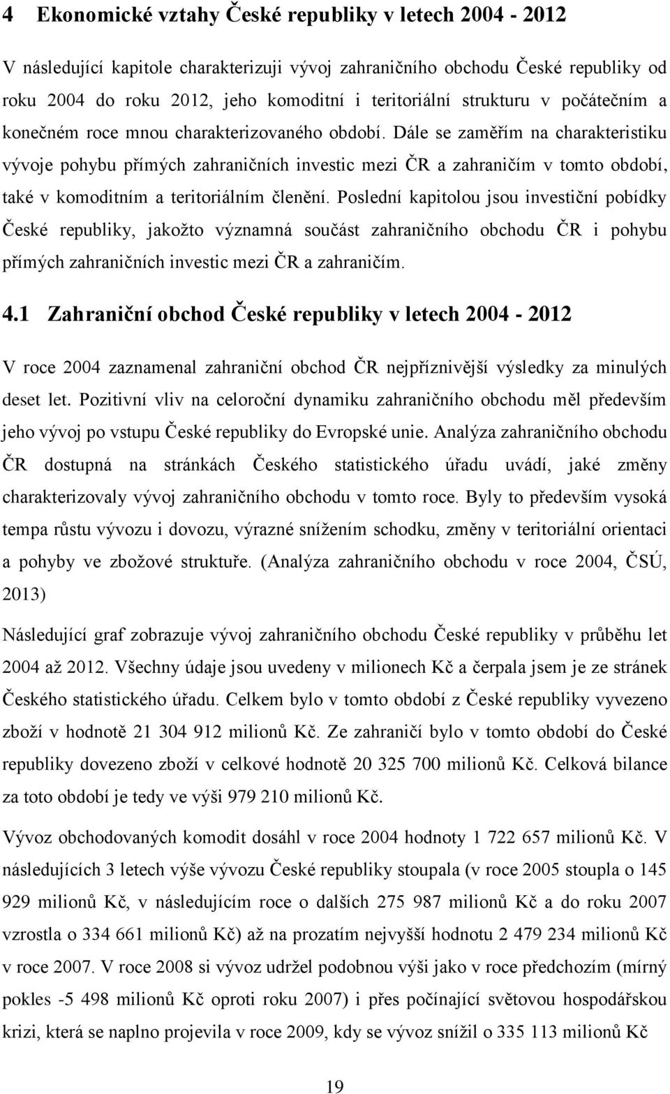 Dále se zaměřím na charakteristiku vývoje pohybu přímých zahraničních investic mezi ČR a zahraničím v tomto období, také v komoditním a teritoriálním členění.