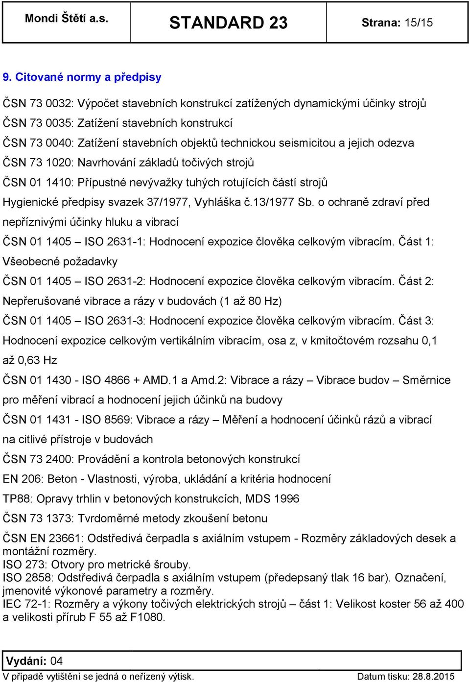 technickou seismicitou a jejich odezva ČSN 73 1020: Navrhování základů točivých strojů ČSN 01 1410: Přípustné nevývažky tuhých rotujících částí strojů Hygienické předpisy svazek 37/1977, Vyhláška č.