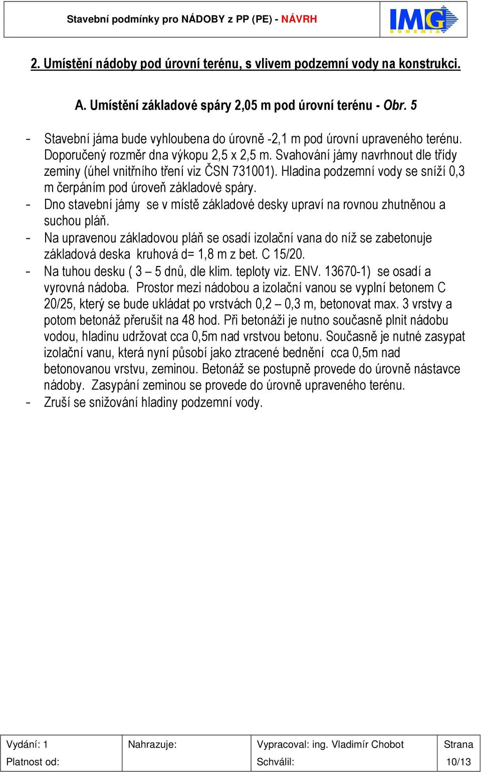 Svahování jámy navrhnout dle třídy zeminy (úhel vnitřního tření viz ČSN 731001). Hladina podzemní vody se sníží 0,3 m čerpáním pod úroveň základové spáry.