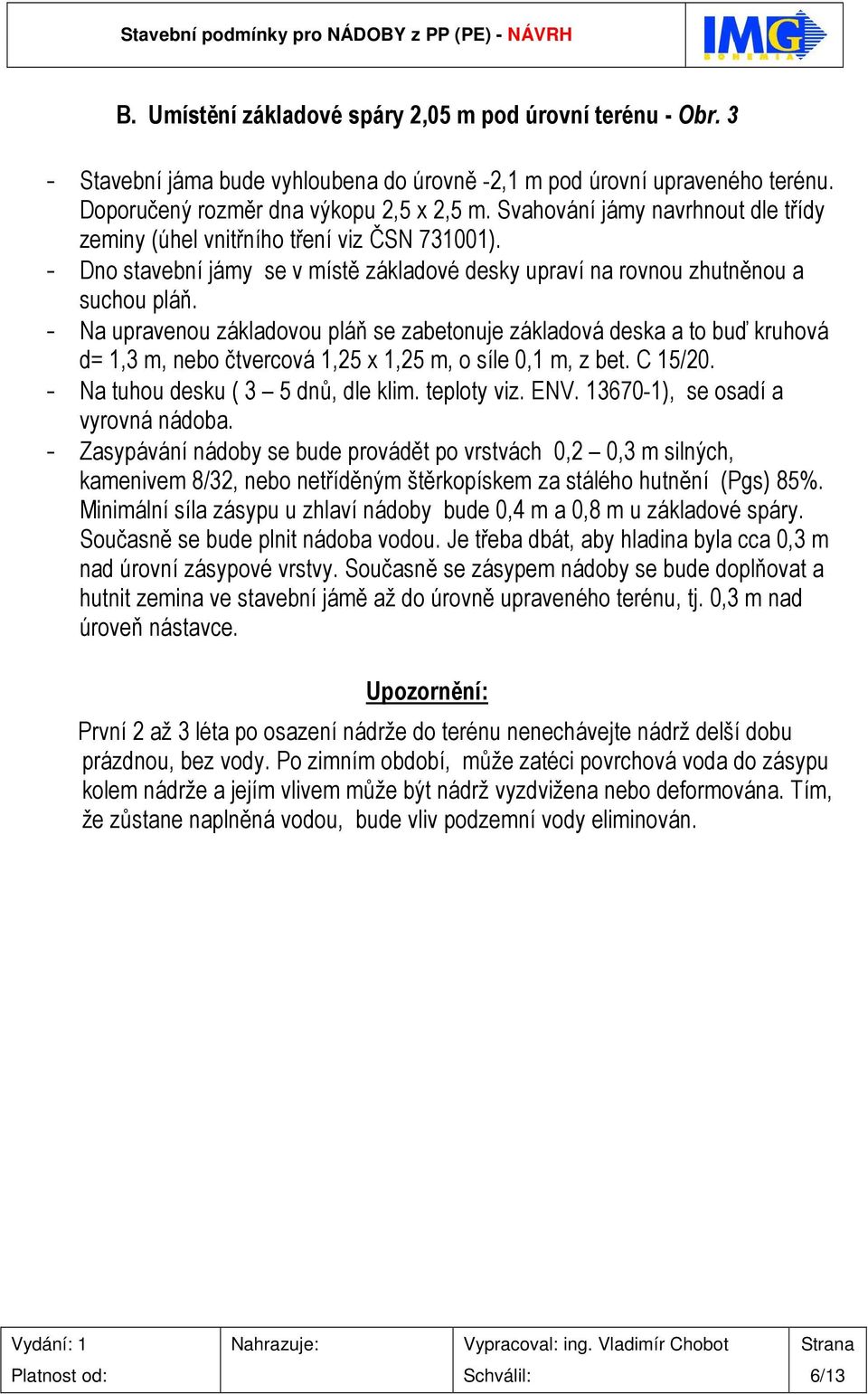 - Na upravenou základovou pláň se zabetonuje základová deska a to buď kruhová d= 1,3 m, nebo čtvercová 1,25 x 1,25 m, o síle 0,1 m, z bet. C 15/20. - Na tuhou desku ( 3 5 dnů, dle klim. teploty viz.