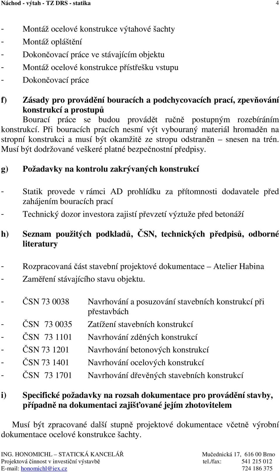 Při bouracích pracích nesmí výt vybouraný materiál hromaděn na stropní konstrukci a musí být okamžitě ze stropu odstraněn snesen na trén. Musí být dodržované veškeré platné bezpečnostní předpisy.