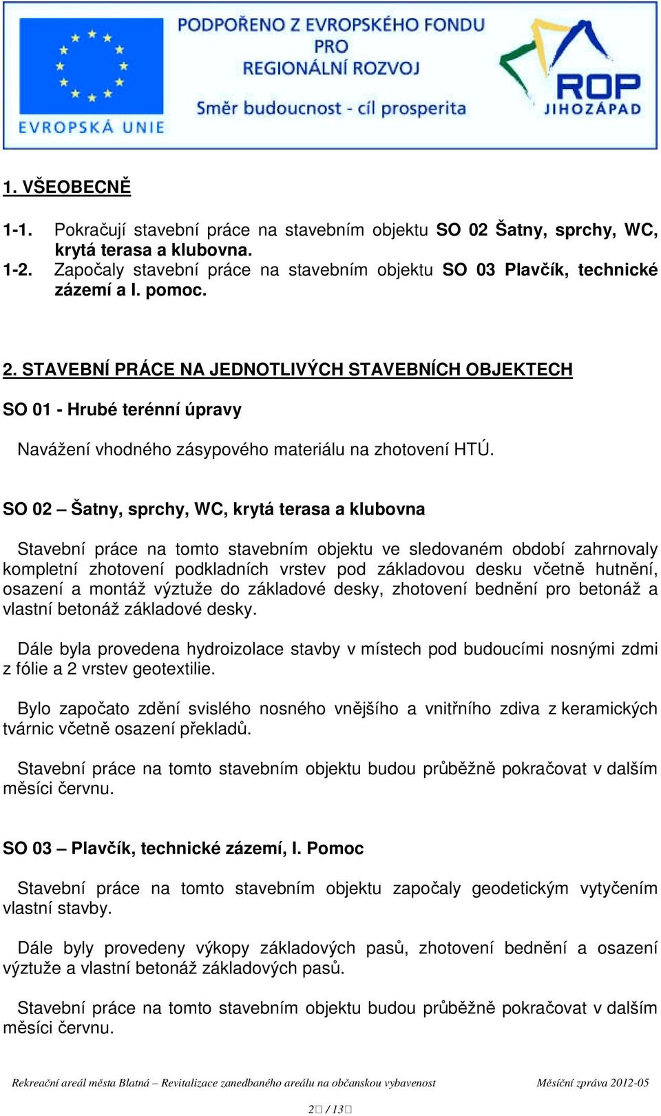 SO 02 Šatny, sprchy, WC, krytá terasa a klubovna Stavební práce na tomto stavebním objektu ve sledovaném období zahrnovaly kompletní zhotovení podkladních vrstev pod základovou desku včetně hutnění,