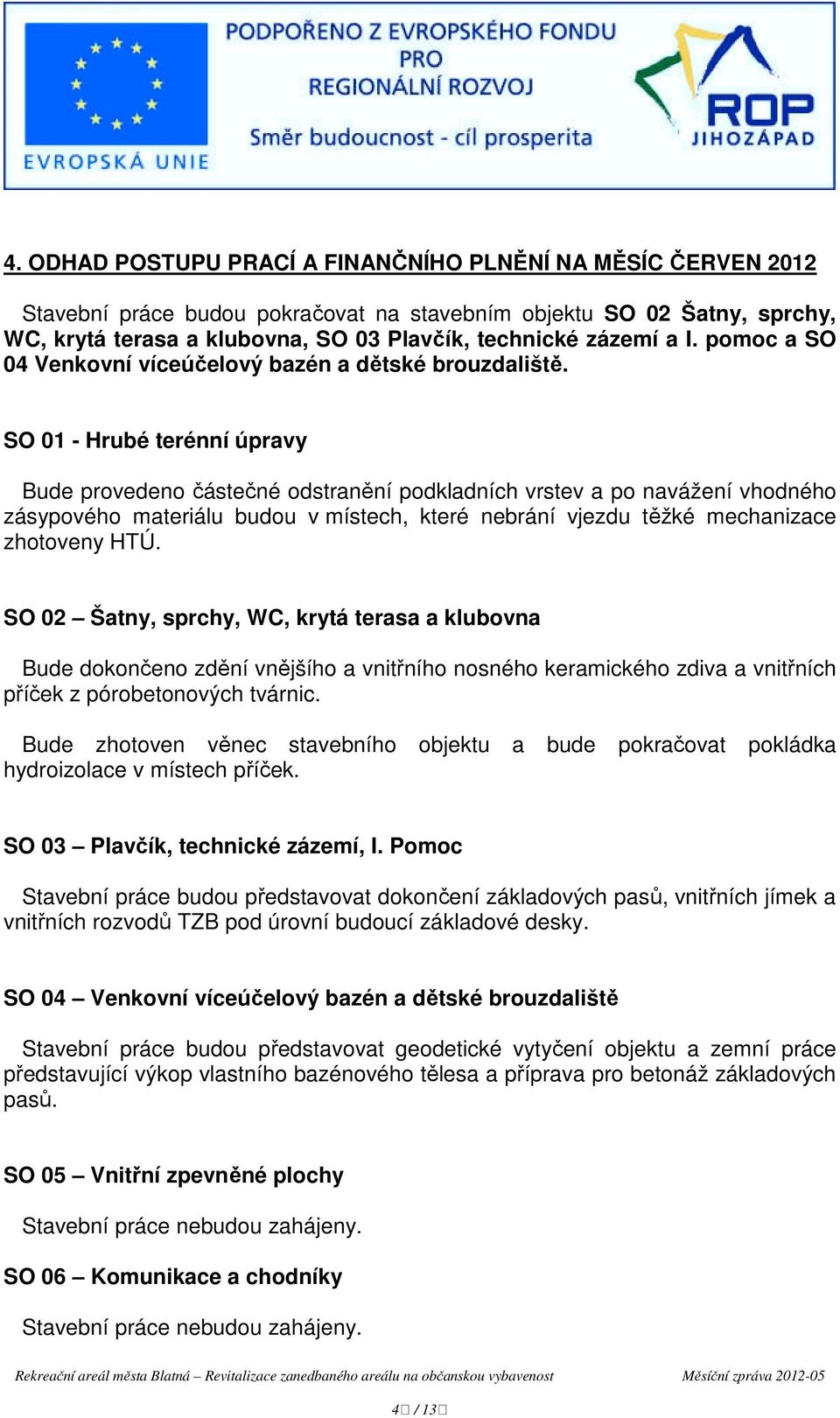 SO 01 - Hrubé terénní úpravy Bude provedeno částečné odstranění podkladních vrstev a po navážení vhodného zásypového materiálu budou v místech, které nebrání vjezdu těžké mechanizace zhotoveny HTÚ.