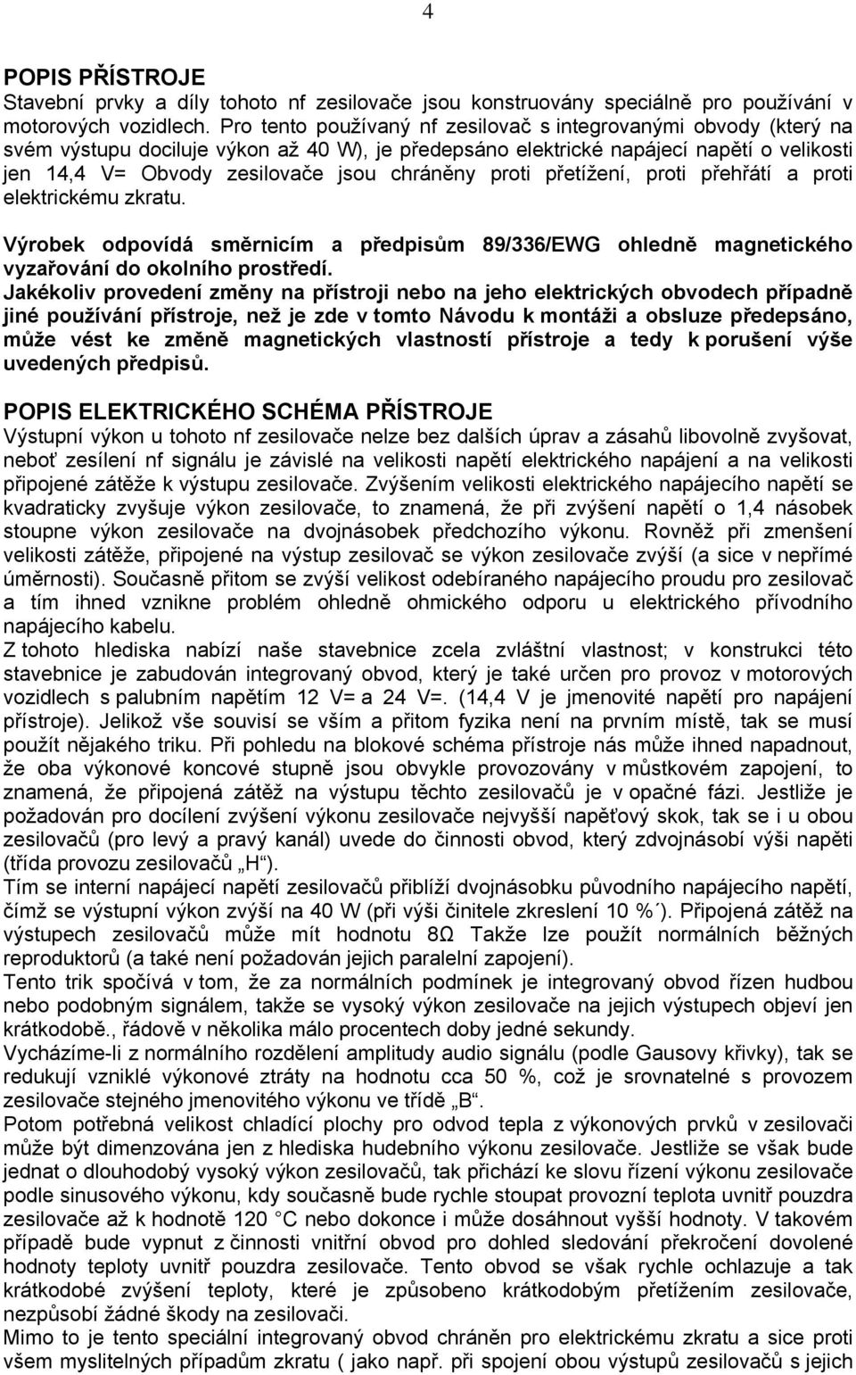 chráněny proti přetížení, proti přehřátí a proti elektrickému zkratu. Výrobek odpovídá směrnicím a předpisům 89/336/EWG ohledně magnetického vyzařování do okolního prostředí.