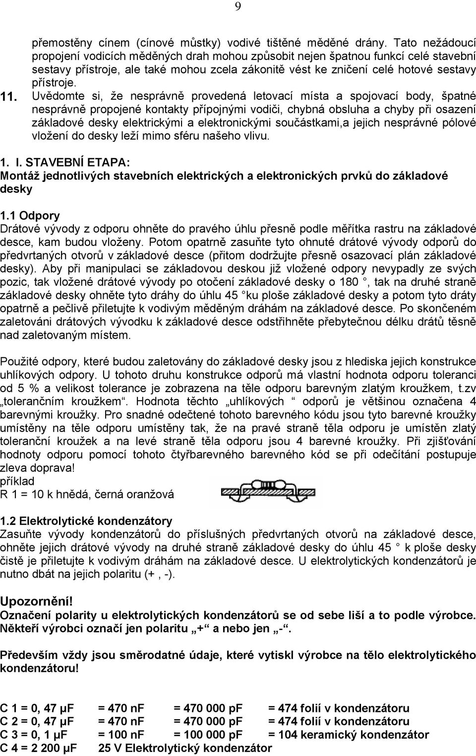 Uvědomte si, že nesprávně provedená letovací místa a spojovací body, špatné nesprávně propojené kontakty přípojnými vodiči, chybná obsluha a chyby při osazení základové desky elektrickými a