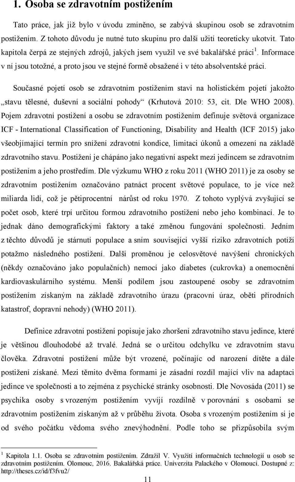 Současné pojetí osob se zdravotním postižením staví na holistickém pojetí jakožto stavu tělesné, duševní a sociální pohody (Krhutová 2010: 53, cit. Dle WHO 2008).