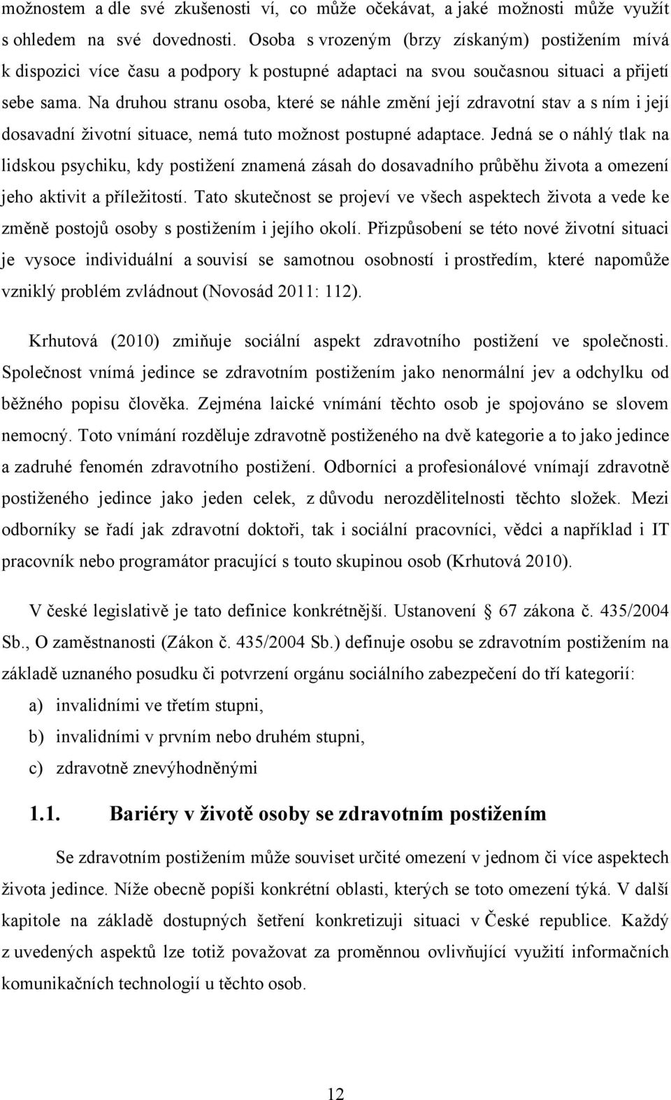 Na druhou stranu osoba, které se náhle změní její zdravotní stav a s ním i její dosavadní životní situace, nemá tuto možnost postupné adaptace.