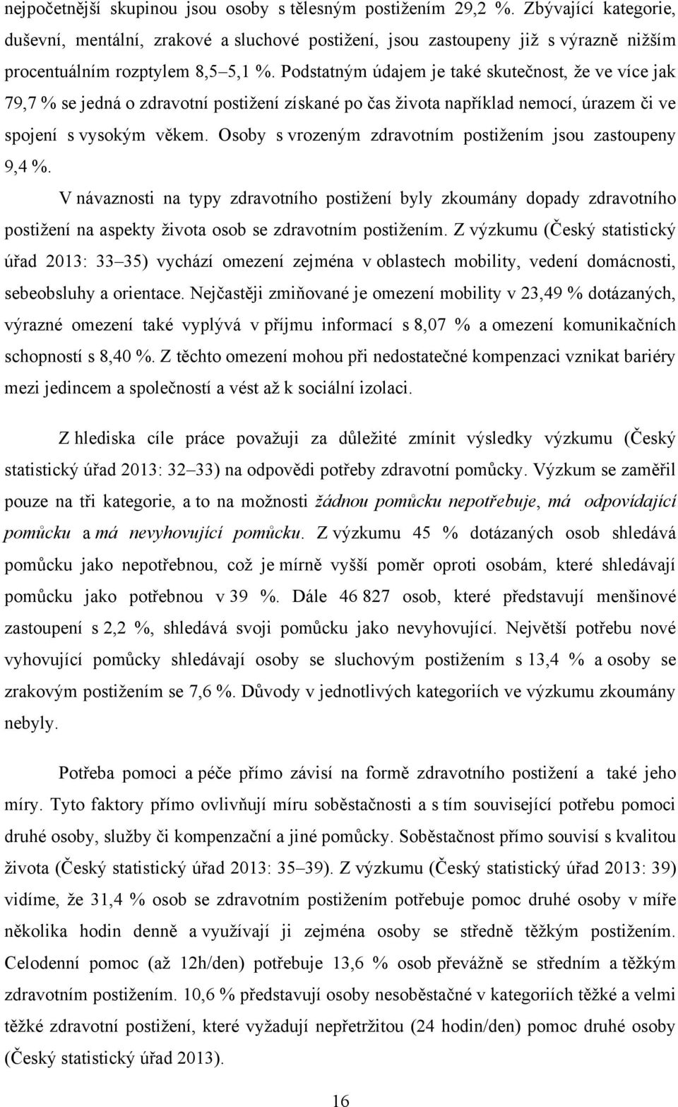 Podstatným údajem je také skutečnost, že ve více jak 79,7 % se jedná o zdravotní postižení získané po čas života například nemocí, úrazem či ve spojení s vysokým věkem.