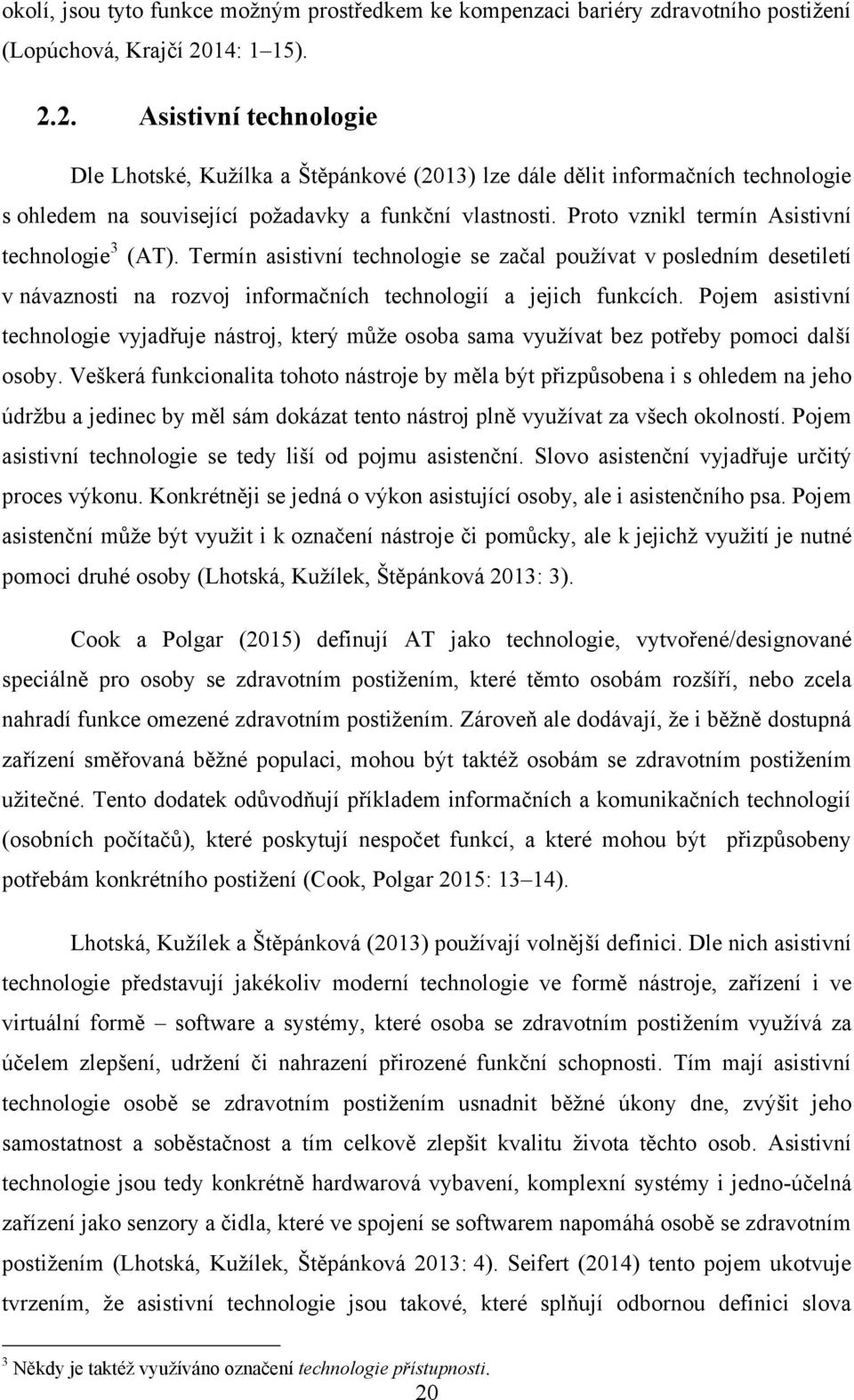 Proto vznikl termín Asistivní technologie 3 (AT). Termín asistivní technologie se začal používat v posledním desetiletí v návaznosti na rozvoj informačních technologií a jejich funkcích.