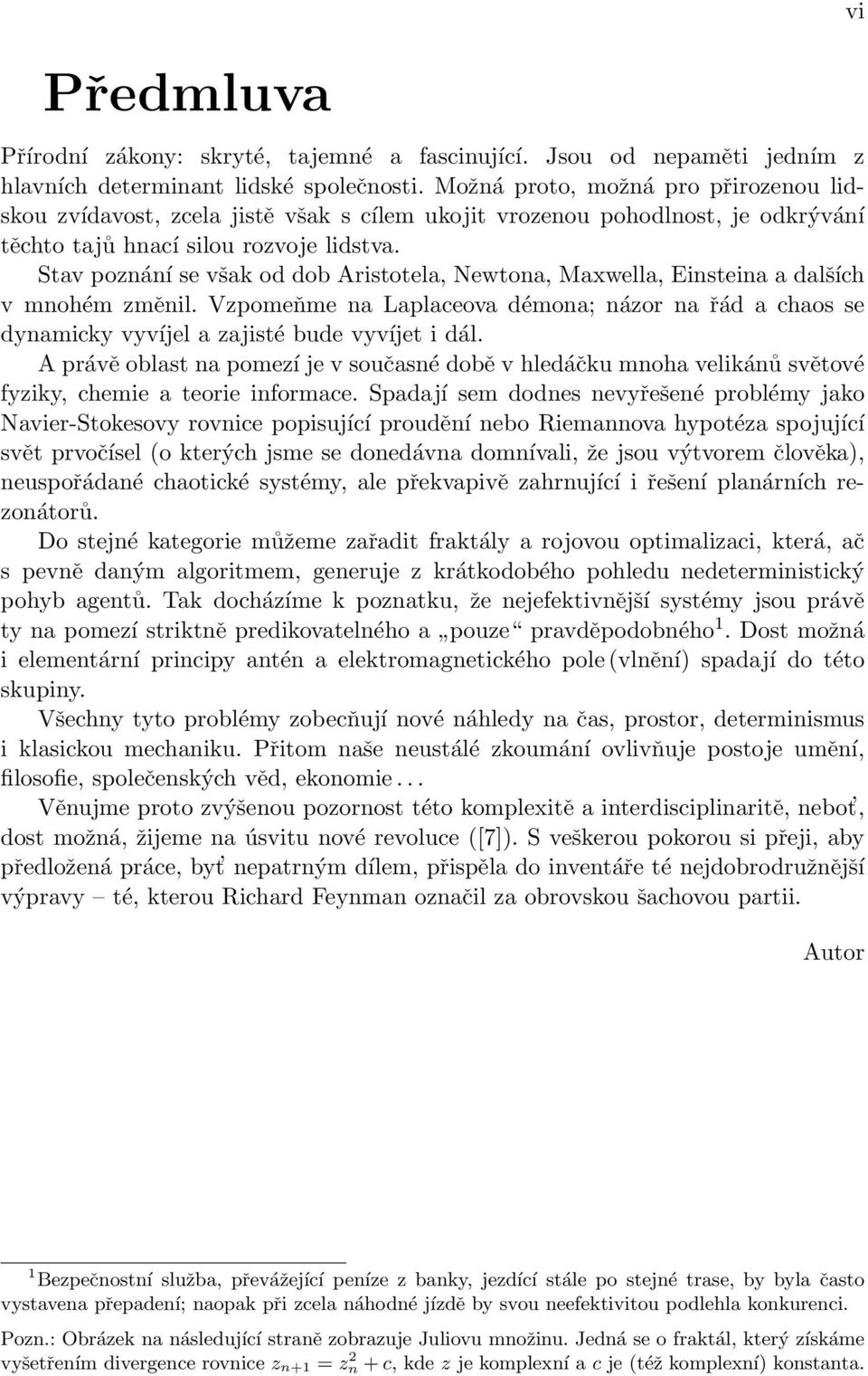 Stav poznání se však od dob Aristotela, Newtona, Maxwella, Einsteina a dalších v mnohém změnil. Vzpomeňme na Laplaceova démona; názor na řád a chaos se dynamicky vyvíjel a zajisté bude vyvíjet i dál.