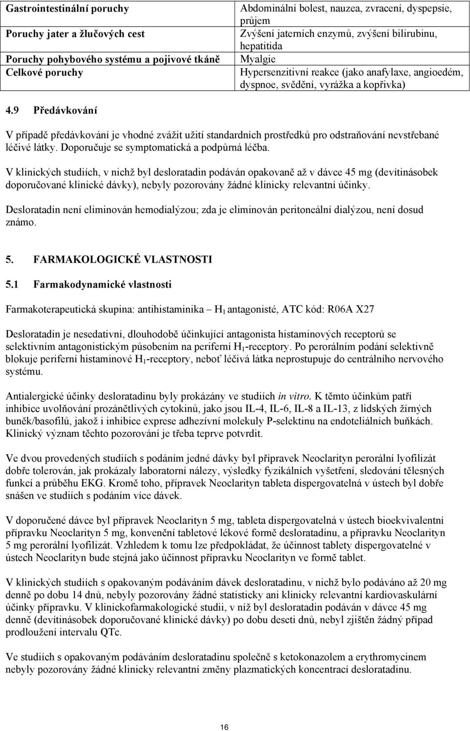 standardních prostředků pro odstraňování nevstřebané léčivé látky Doporučuje se symptomatická a podpůrná léčba V klinických studiích, v nichž byl desloratadin podáván opakovaně až v dávce 45 mg