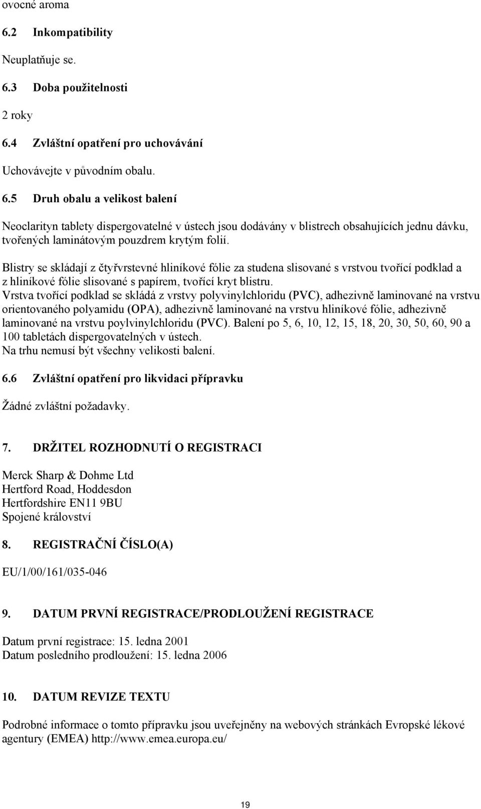 vrstvou tvořící podklad a z hliníkové fólie slisované s papírem, tvořící kryt blistru Vrstva tvořící podklad se skládá z vrstvy polyvinylchloridu (PVC), adhezivně laminované na vrstvu orientovaného