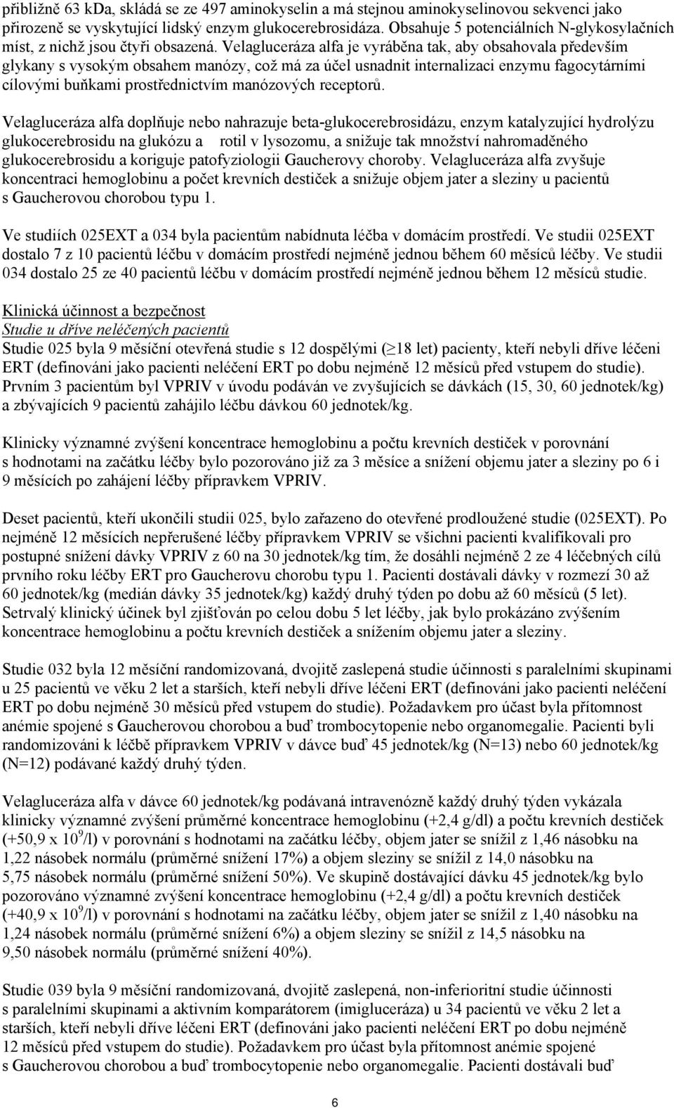 Velagluceráza alfa je vyráběna tak, aby obsahovala především glykany s vysokým obsahem manózy, což má za účel usnadnit internalizaci enzymu fagocytárními cílovými buňkami prostřednictvím manózových