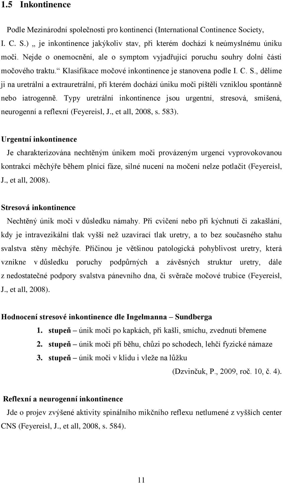 , dělíme ji na uretrální a extrauretrální, při kterém dochází úniku moči píštělí vzniklou spontánně nebo iatrogenně.