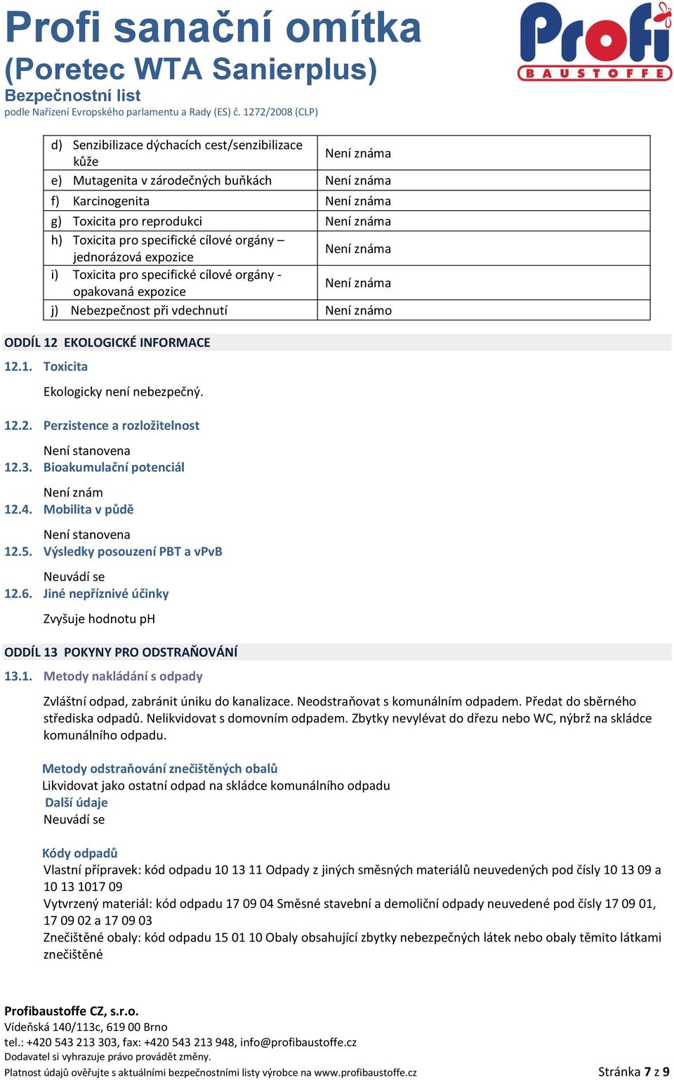 INFORMACE 12.1. Toxicita Ekologicky není nebezpečný. 12.2. Perzistence a rozložitelnost Není stanovena 12.3. Bioakumulační potenciál Není znám 12.4. Mobilita v půdě Není stanovena 12.5.