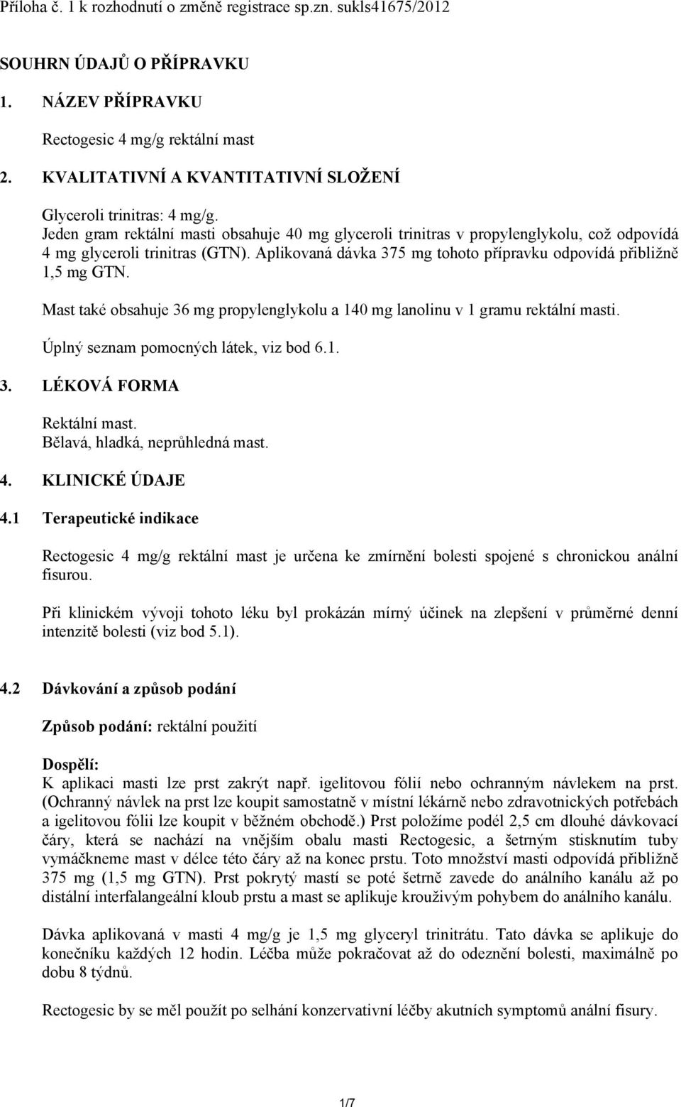 Aplikovaná dávka 375 mg tohoto přípravku odpovídá přibližně 1,5 mg GTN. Mast také obsahuje 36 mg propylenglykolu a 140 mg lanolinu v 1 gramu rektální masti. Úplný seznam pomocných látek, viz bod 6.1. 3. LÉKOVÁ FORMA Rektální mast.