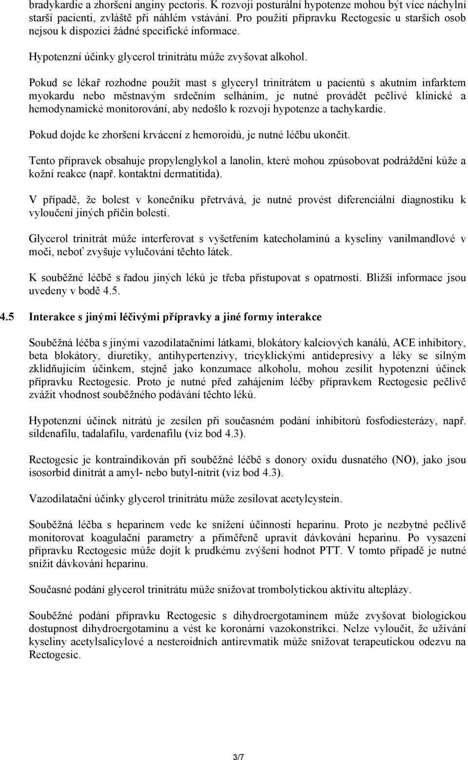 Pokud se lékař rozhodne použít mast s glyceryl trinitrátem u pacientů s akutním infarktem myokardu nebo městnavým srdečním selháním, je nutné provádět pečlivé klinické a hemodynamické monitorování,