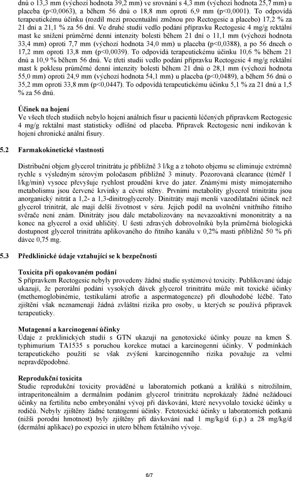 Ve druhé studii vedlo podání přípravku Rectogesic 4 mg/g rektální mast ke snížení průměrné denní intenzity bolesti během 21 dní o 11,1 mm (výchozí hodnota 33,4 mm) oproti 7,7 mm (výchozí hodnota 34,0