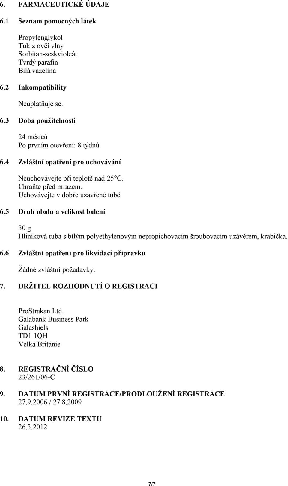 5 Druh obalu a velikost balení 30 g Hliníková tuba s bílým polyethylenovým nepropichovacím šroubovacím uzávěrem, krabička. 6.6 Zvláštní opatření pro likvidaci přípravku Žádné zvláštní požadavky. 7.