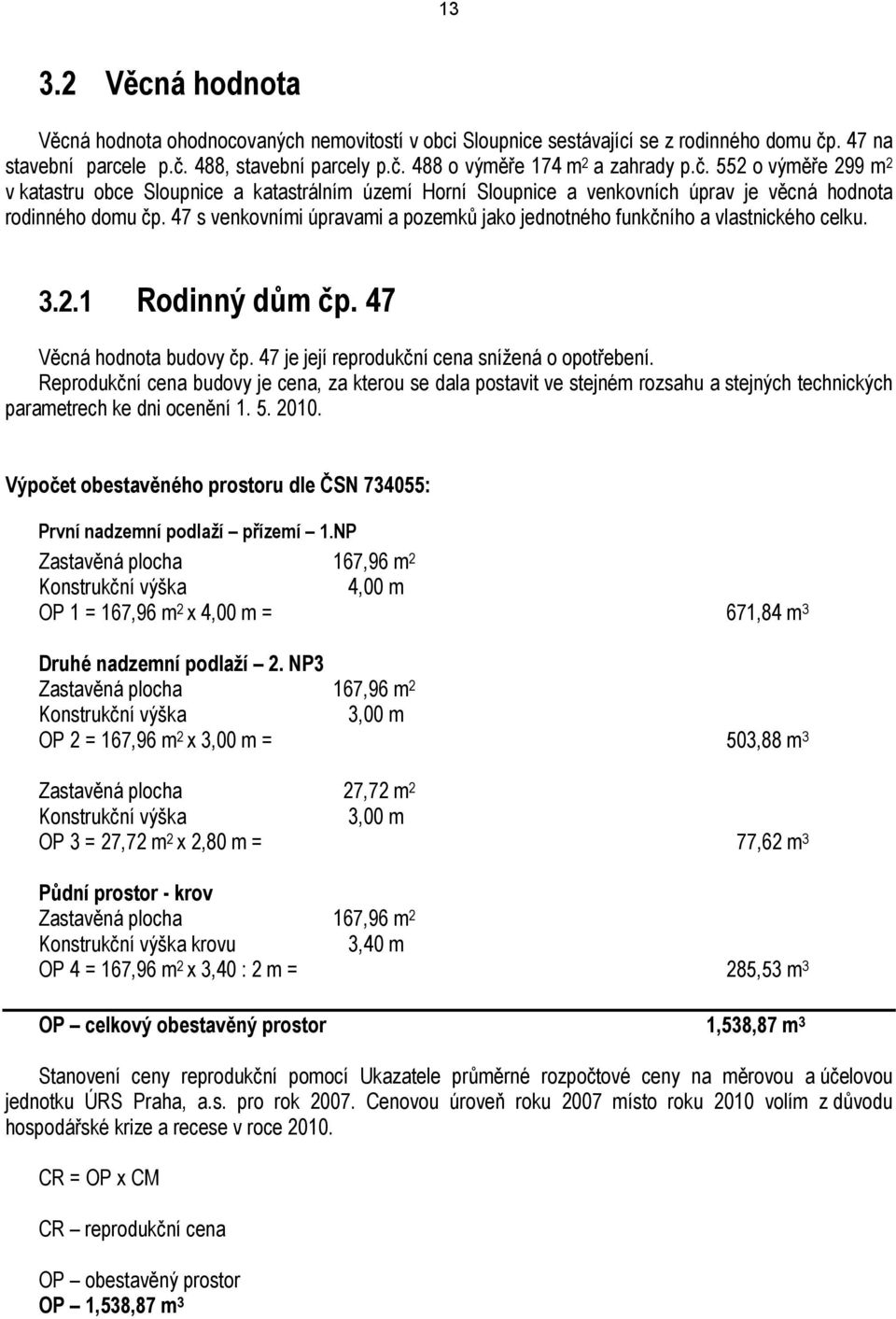 47 s venkovními úpravami a pozemků jako jednotného funkčního a vlastnického celku. 3.2.1 Rodinný dům čp. 47 Věcná hodnota budovy čp. 47 je její reprodukční cena snížená o opotřebení.