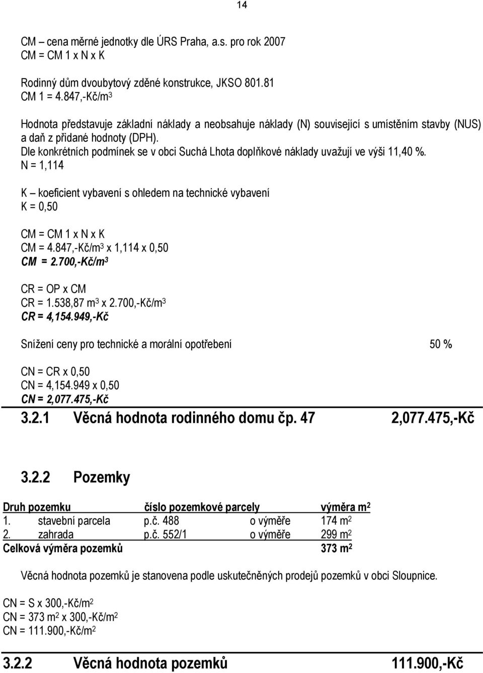 Dle konkrétních podmínek se v obci Suchá Lhota doplňkové náklady uvažují ve výši 11,40 %. N = 1,114 K koeficient vybavení s ohledem na technické vybavení K = 0,50 CM = CM 1 x N x K CM = 4.