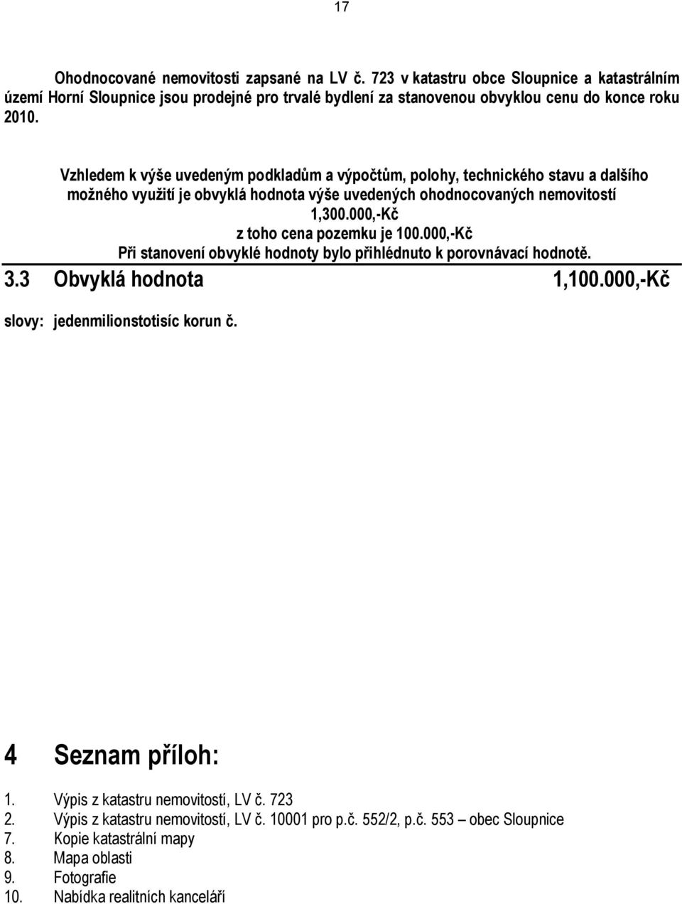 000,-Kč z toho cena pozemku je 100.000,-Kč Při stanovení obvyklé hodnoty bylo přihlédnuto k porovnávací hodnotě. 3.3 Obvyklá hodnota 1,100.000,-Kč slovy: jedenmilionstotisíc korun č.