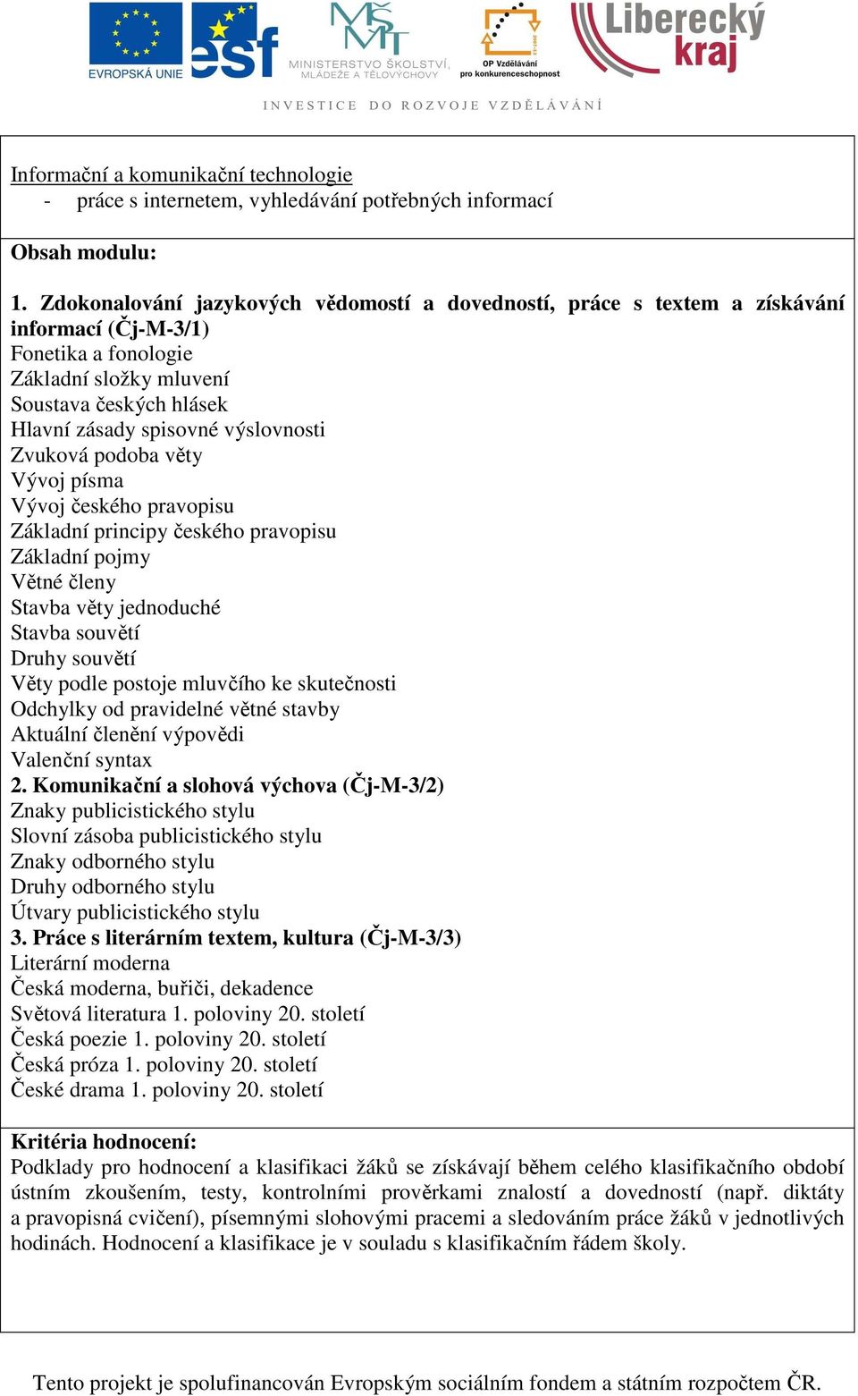 výslovnosti Zvuková podoba věty Vývoj písma Vývoj českého pravopisu Základní principy českého pravopisu Základní pojmy Větné členy Stavba věty jednoduché Stavba souvětí Druhy souvětí Věty podle