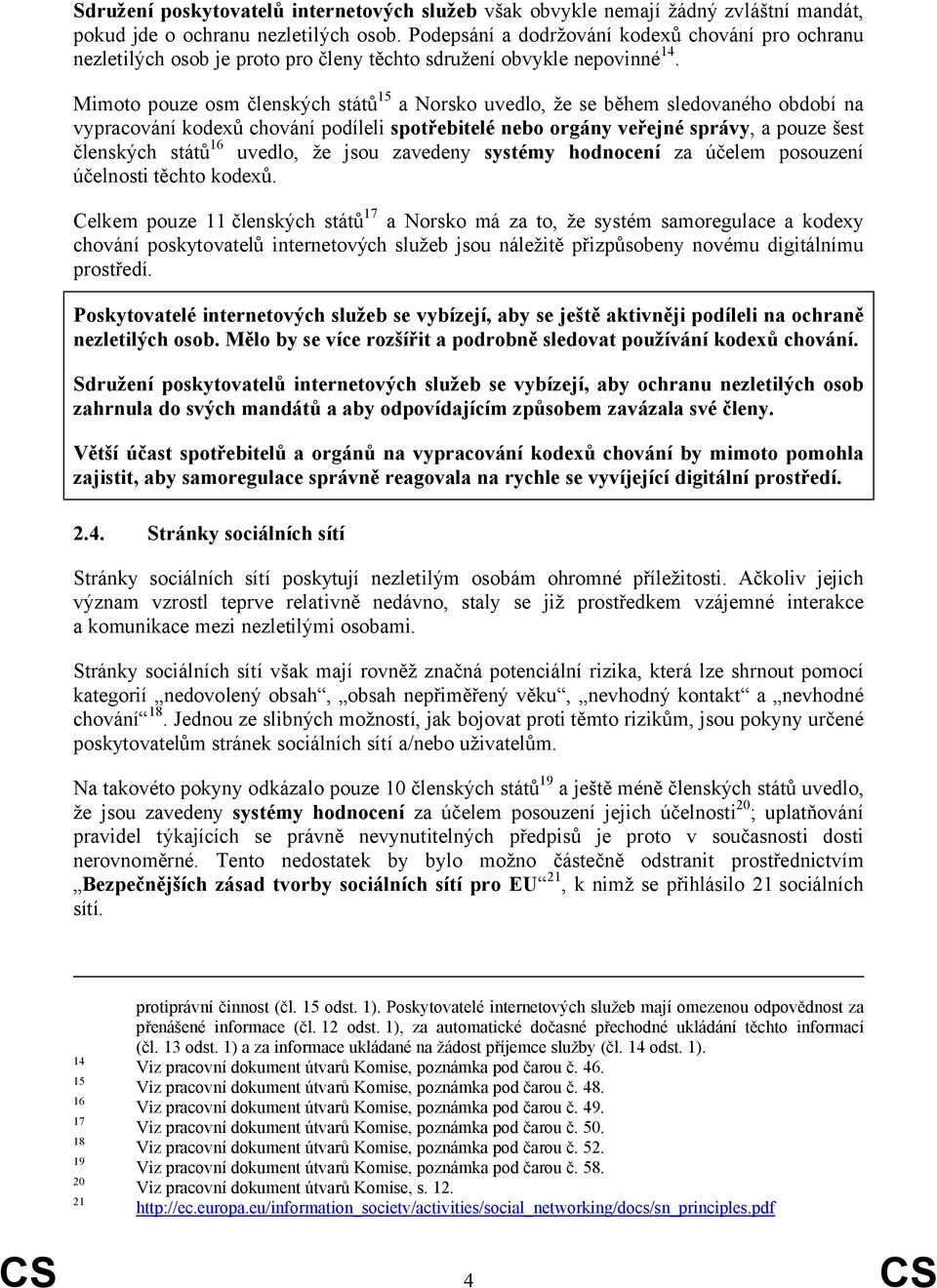 Mimoto pouze osm členských států 15 a Norsko uvedlo, že se během sledovaného období na vypracování kodexů chování podíleli spotřebitelé nebo orgány veřejné správy, a pouze šest členských států 16