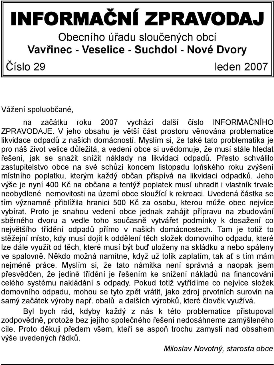 Myslím si, že také tato problematika je pro náš život velice důležitá, a vedení obce si uvědomuje, že musí stále hledat řešení, jak se snažit snížit náklady na likvidaci odpadů.