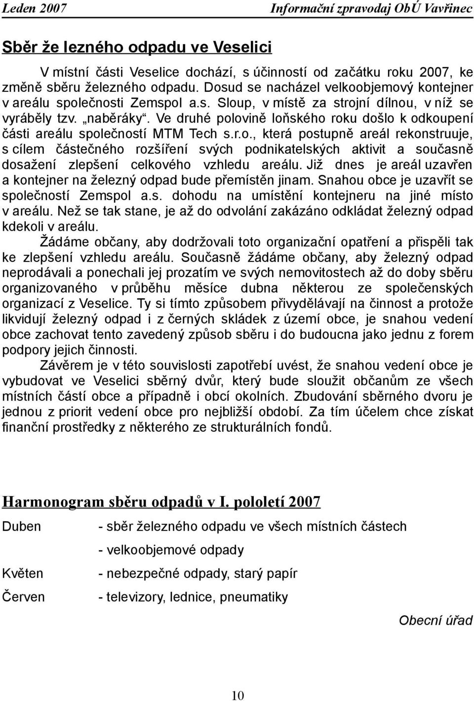 Ve druhé polovině loňského roku došlo k odkoupení části areálu společností MTM Tech s.r.o., která postupně areál rekonstruuje, s cílem částečného rozšíření svých podnikatelských aktivit a současně dosažení zlepšení celkového vzhledu areálu.