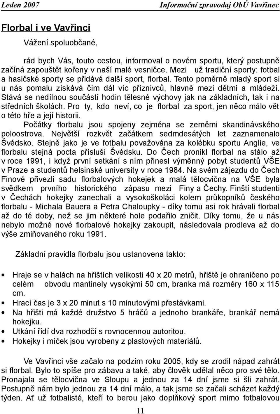 Stává se nedílnou součástí hodin tělesné výchovy jak na základních, tak i na středních školách. Pro ty, kdo neví, co je florbal za sport, jen něco málo vět o této hře a její historii.