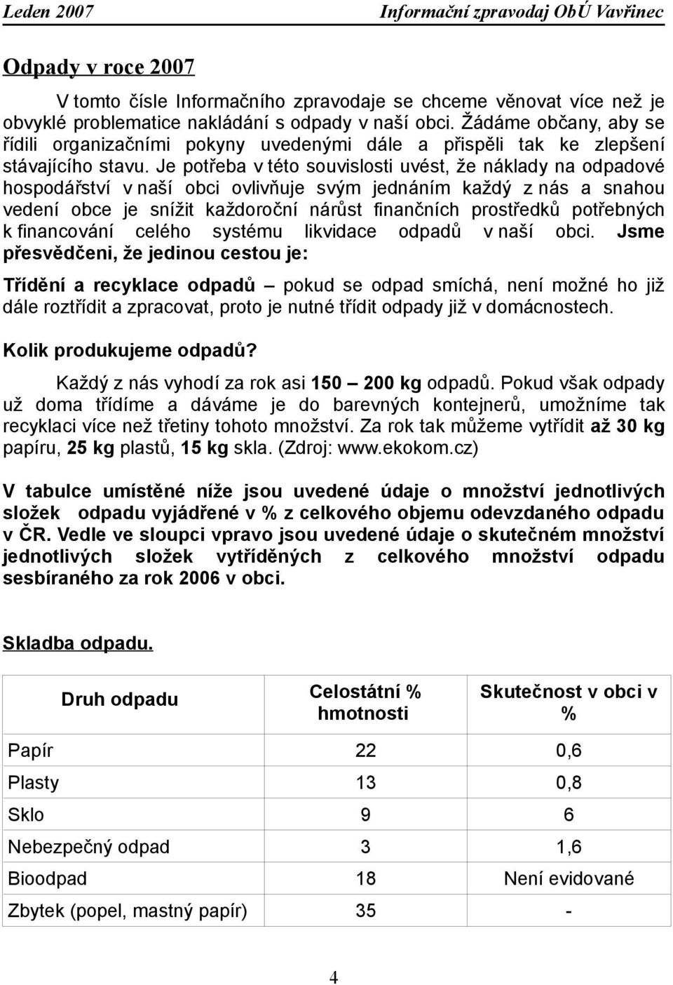 Je potřeba v této souvislosti uvést, že náklady na odpadové hospodářství v naší obci ovlivňuje svým jednáním každý z nás a snahou vedení obce je snížit každoroční nárůst finančních prostředků