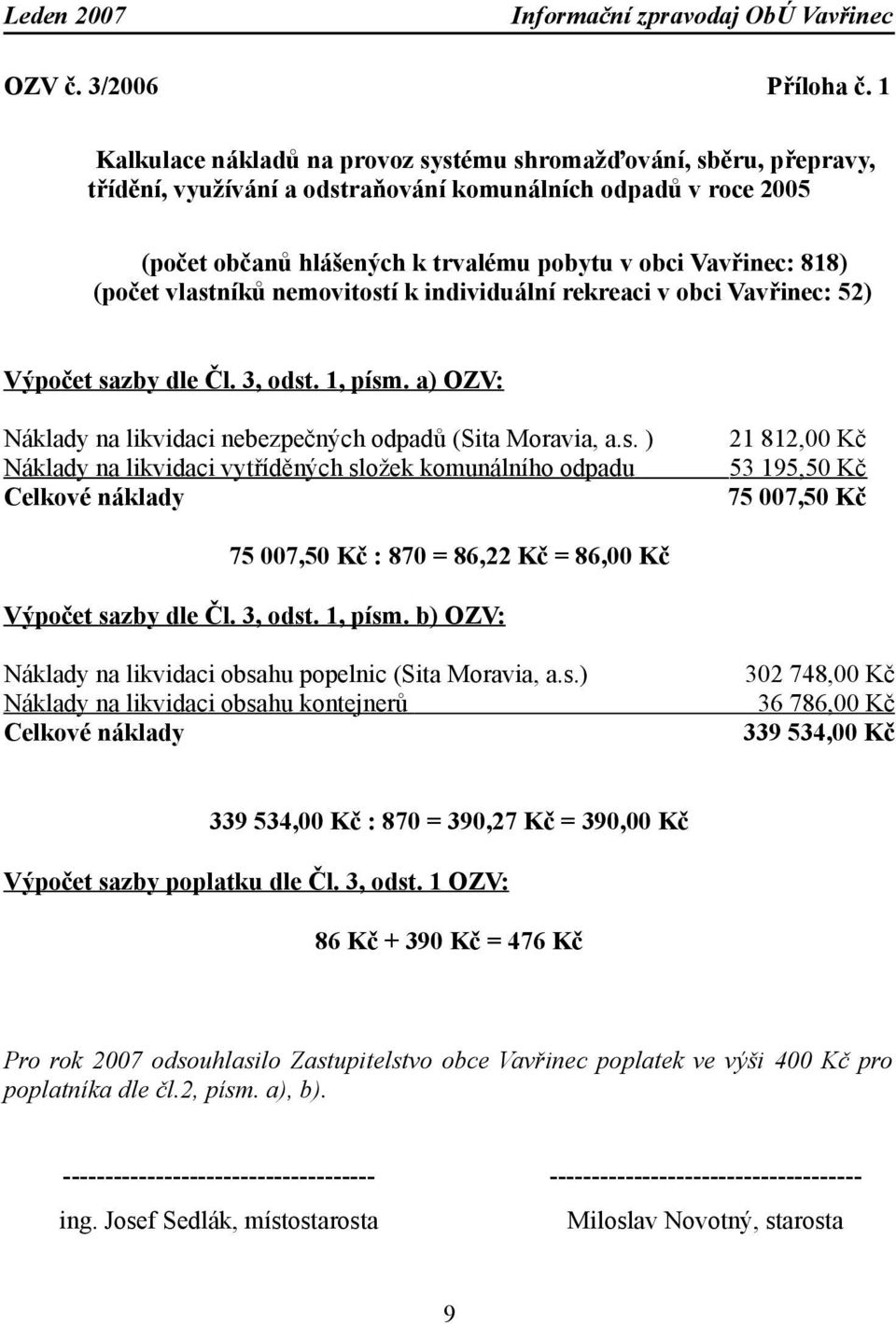 (počet vlastníků nemovitostí k individuální rekreaci v obci Vavřinec: 52) Výpočet sazby dle Čl. 3, odst. 1, písm. a) OZV: Náklady na likvidaci nebezpečných odpadů (Sita Moravia, a.s. ) Náklady na likvidaci vytříděných složek komunálního odpadu Celkové náklady 21 812,00 Kč 53 195,50 Kč 75 007,50 Kč 75 007,50 Kč : 870 = 86,22 Kč = 86,00 Kč Výpočet sazby dle Čl.