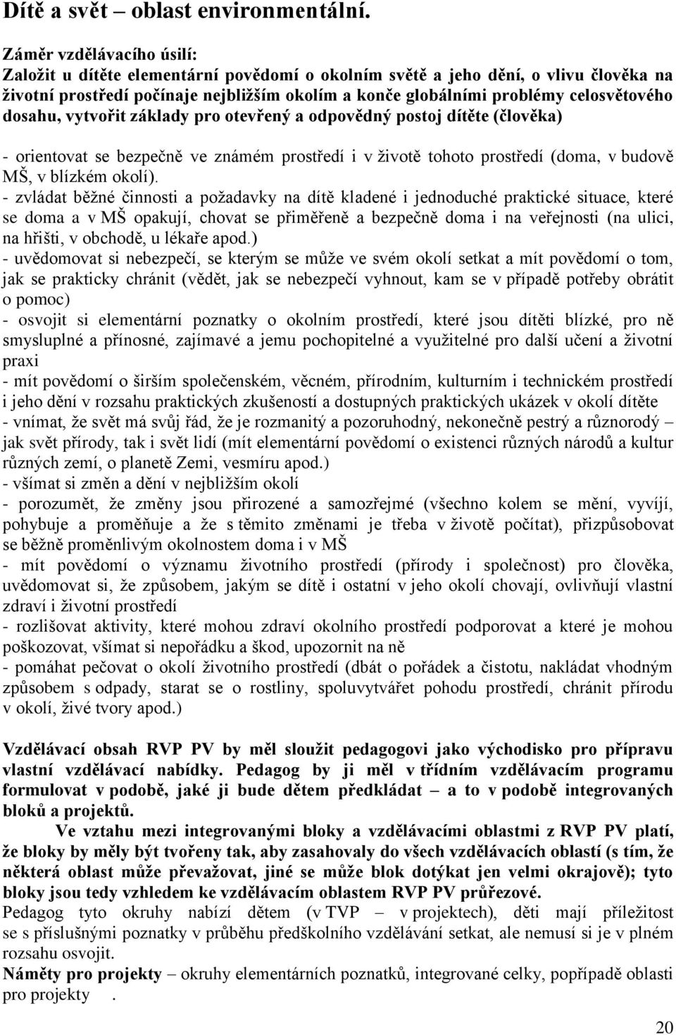 dosahu, vytvořit základy pro otevřený a odpovědný postoj dítěte (člověka) - orientovat se bezpečně ve známém prostředí i v životě tohoto prostředí (doma, v budově MŠ, v blízkém okolí).