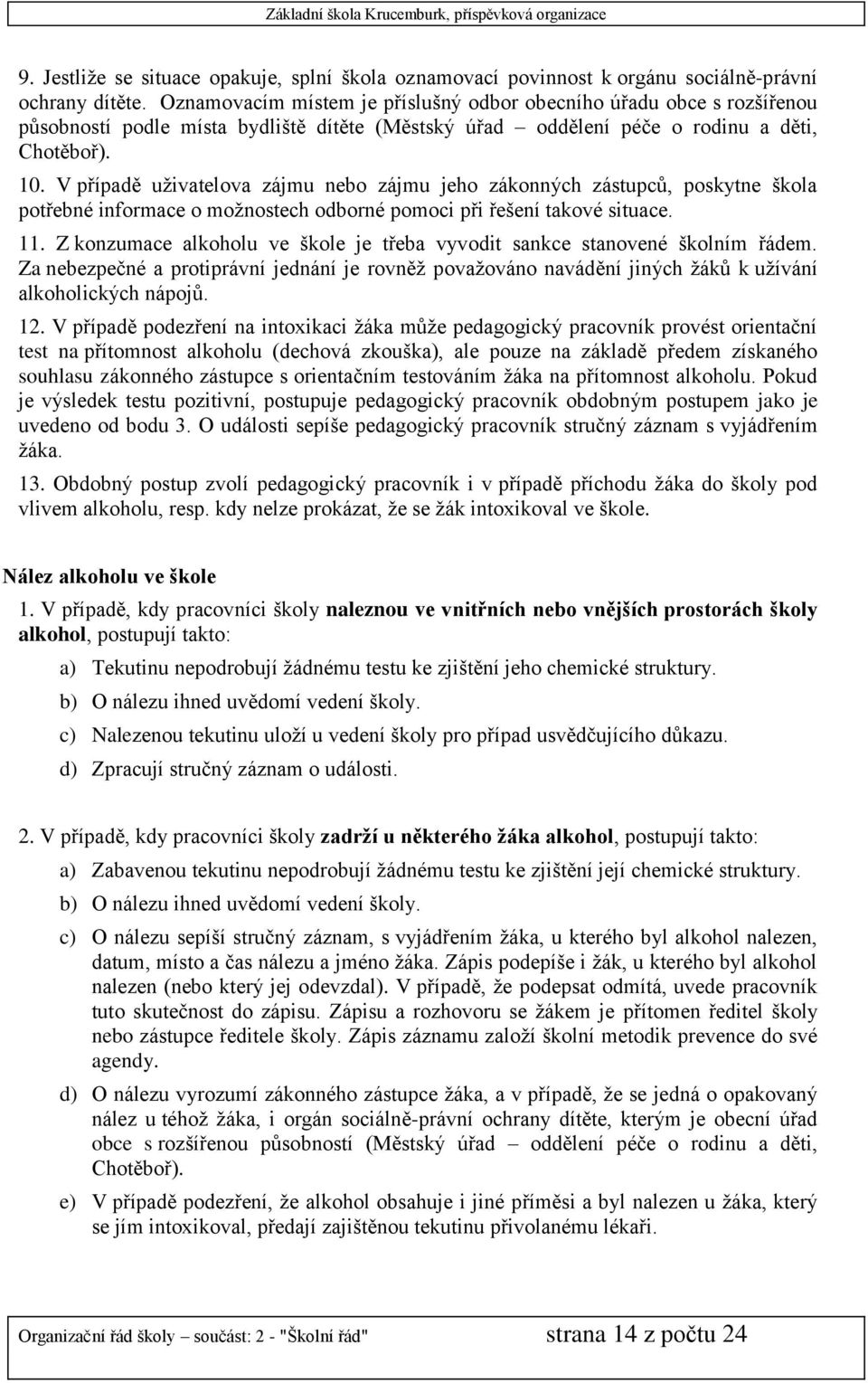 V případě uživatelova zájmu nebo zájmu jeho zákonných zástupců, poskytne škola potřebné informace o možnostech odborné pomoci při řešení takové situace. 11.