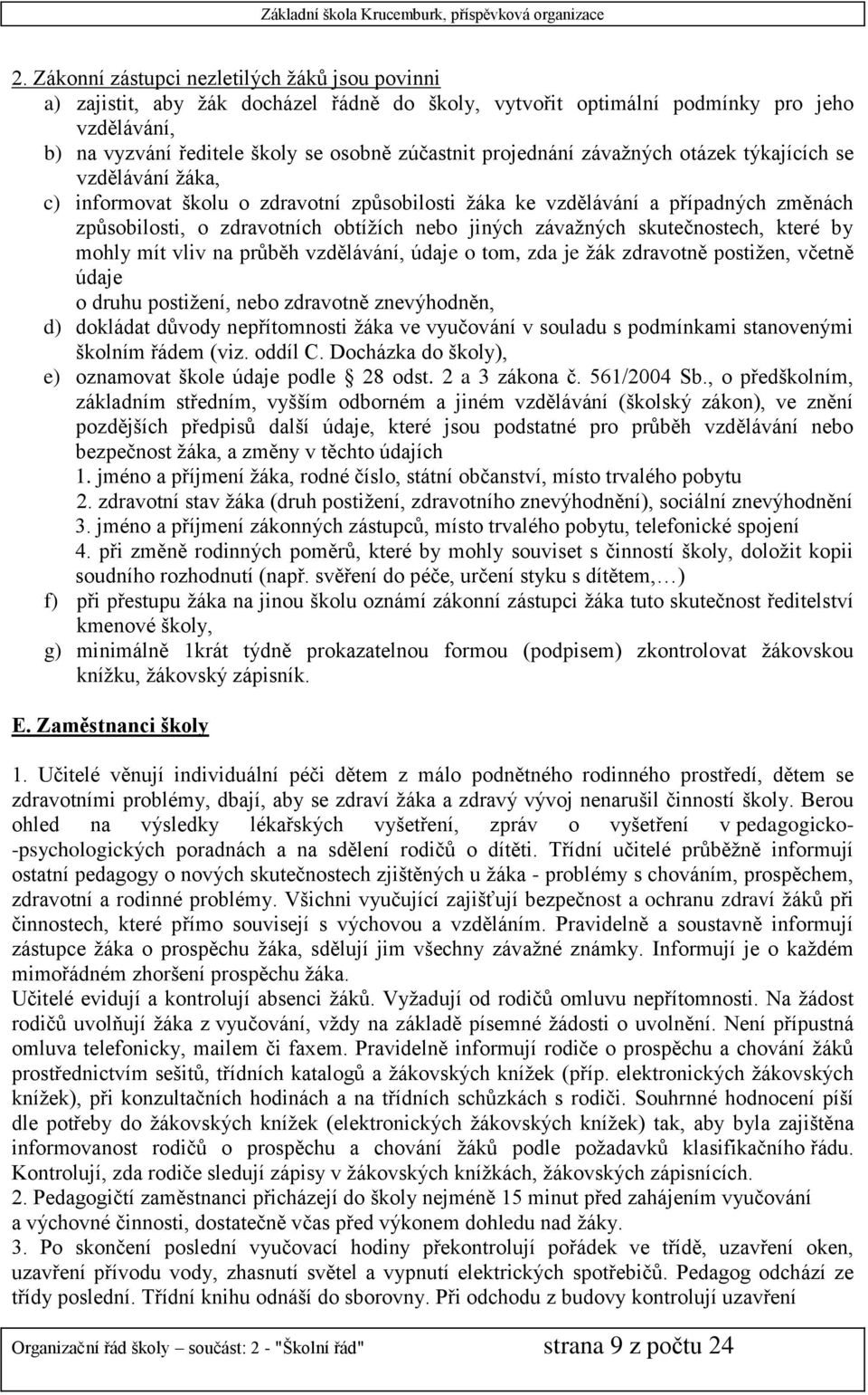 závažných skutečnostech, které by mohly mít vliv na průběh vzdělávání, údaje o tom, zda je žák zdravotně postižen, včetně údaje o druhu postižení, nebo zdravotně znevýhodněn, d) dokládat důvody