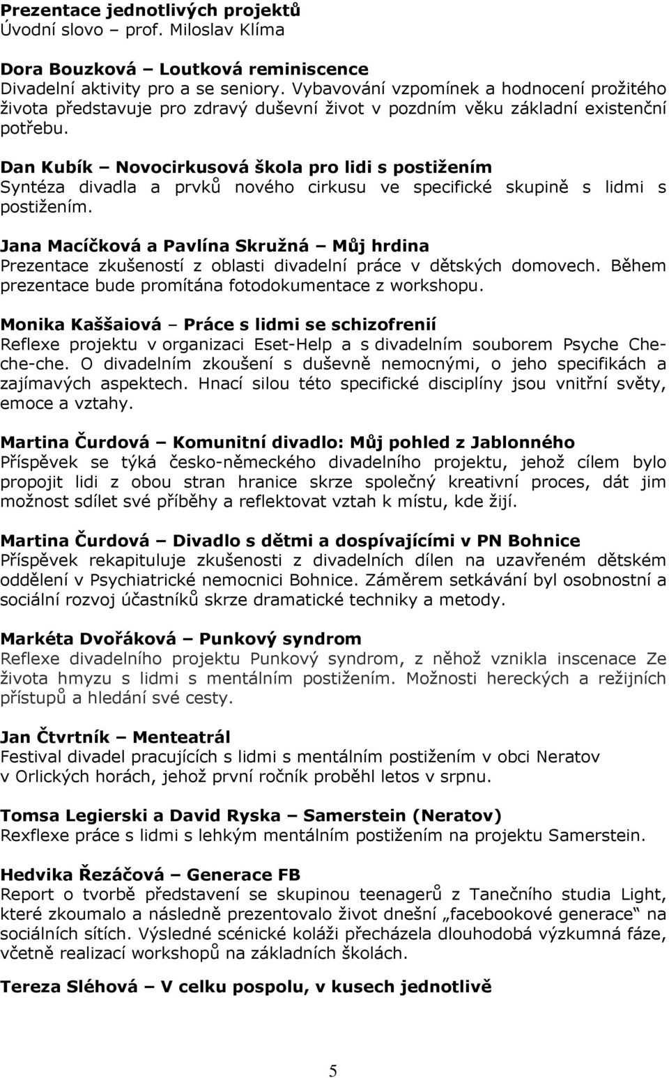 Dan Kubík Novocirkusová škola pro lidi s postižením Syntéza divadla a prvků nového cirkusu ve specifické skupině s lidmi s postižením.