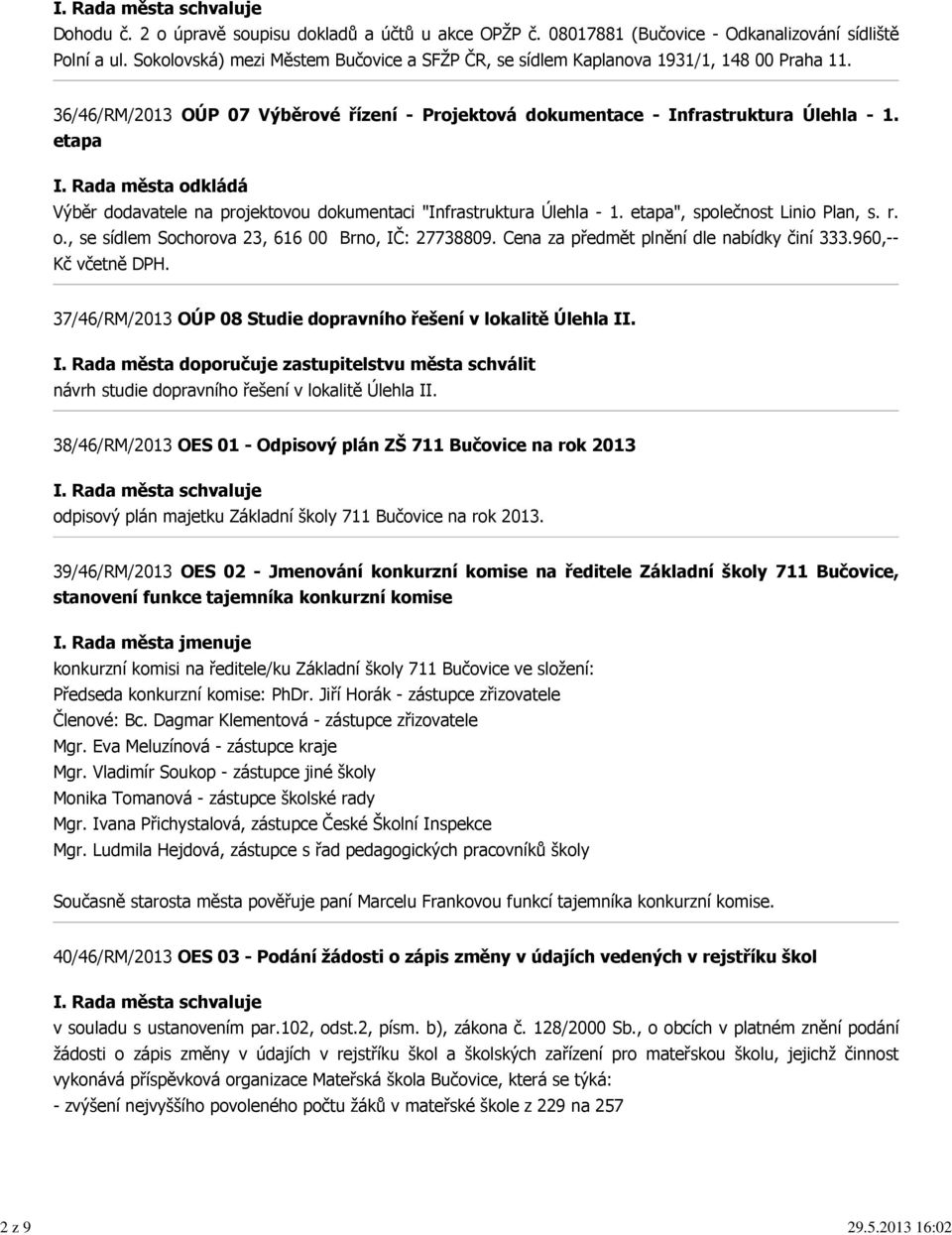 Rada města odkládá Výběr dodavatele na projektovou dokumentaci "Infrastruktura Úlehla - 1. etapa", společnost Linio Plan, s. r. o., se sídlem Sochorova 23, 616 00 Brno, IČ: 27738809.