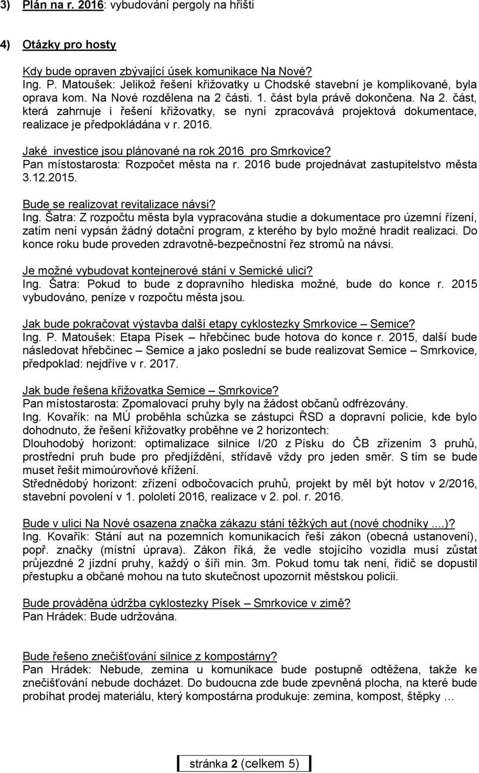 Jaké investice jsou plánované na rok 2016 pro Smrkovice? Pan místostarosta: Rozpočet města na r. 2016 bude projednávat zastupitelstvo města 3.12.2015. Bude se realizovat revitalizace návsi? Ing.