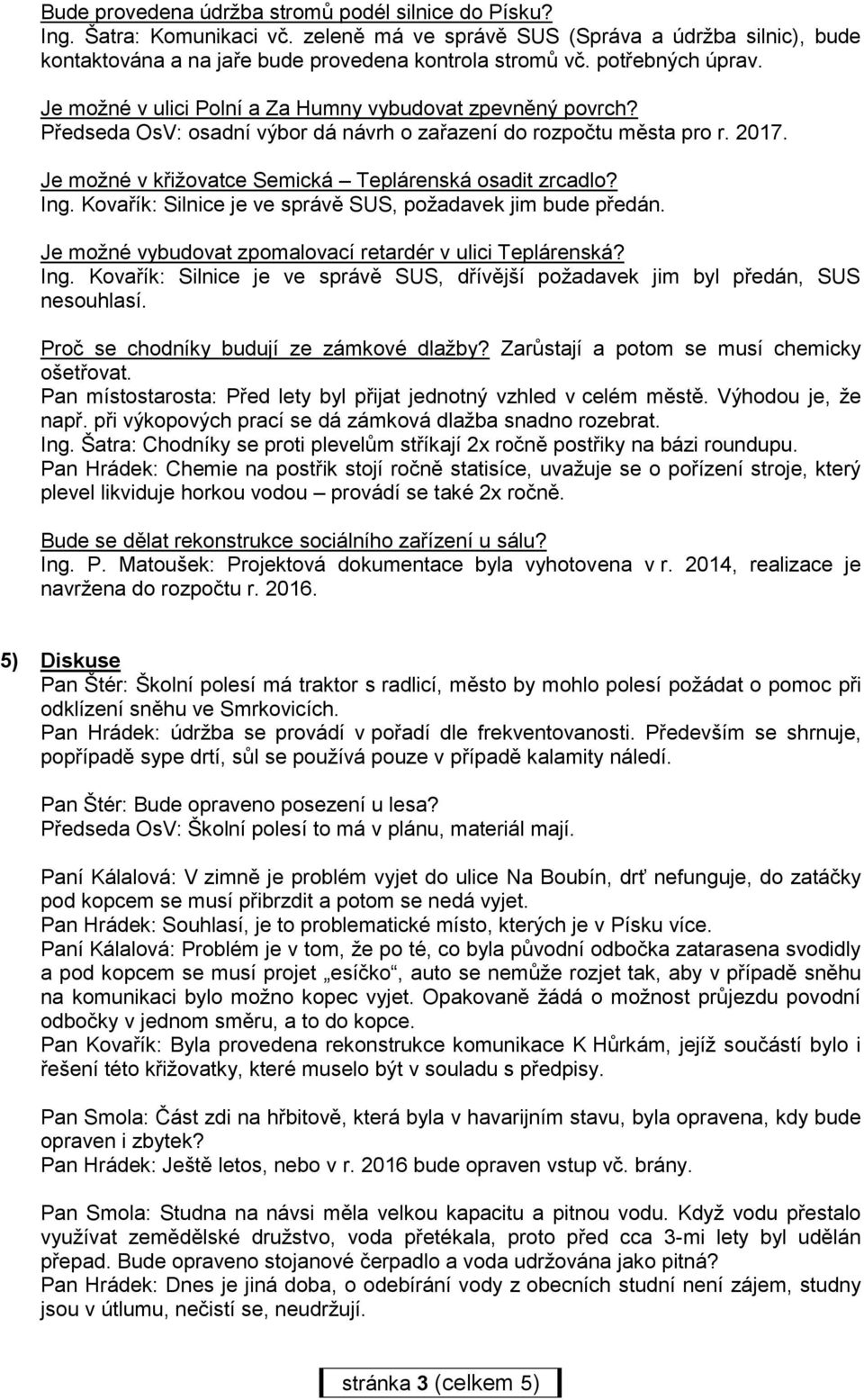 Je možné v křižovatce Semická Teplárenská osadit zrcadlo? Ing. Kovařík: Silnice je ve správě SUS, požadavek jim bude předán. Je možné vybudovat zpomalovací retardér v ulici Teplárenská? Ing. Kovařík: Silnice je ve správě SUS, dřívější požadavek jim byl předán, SUS nesouhlasí.