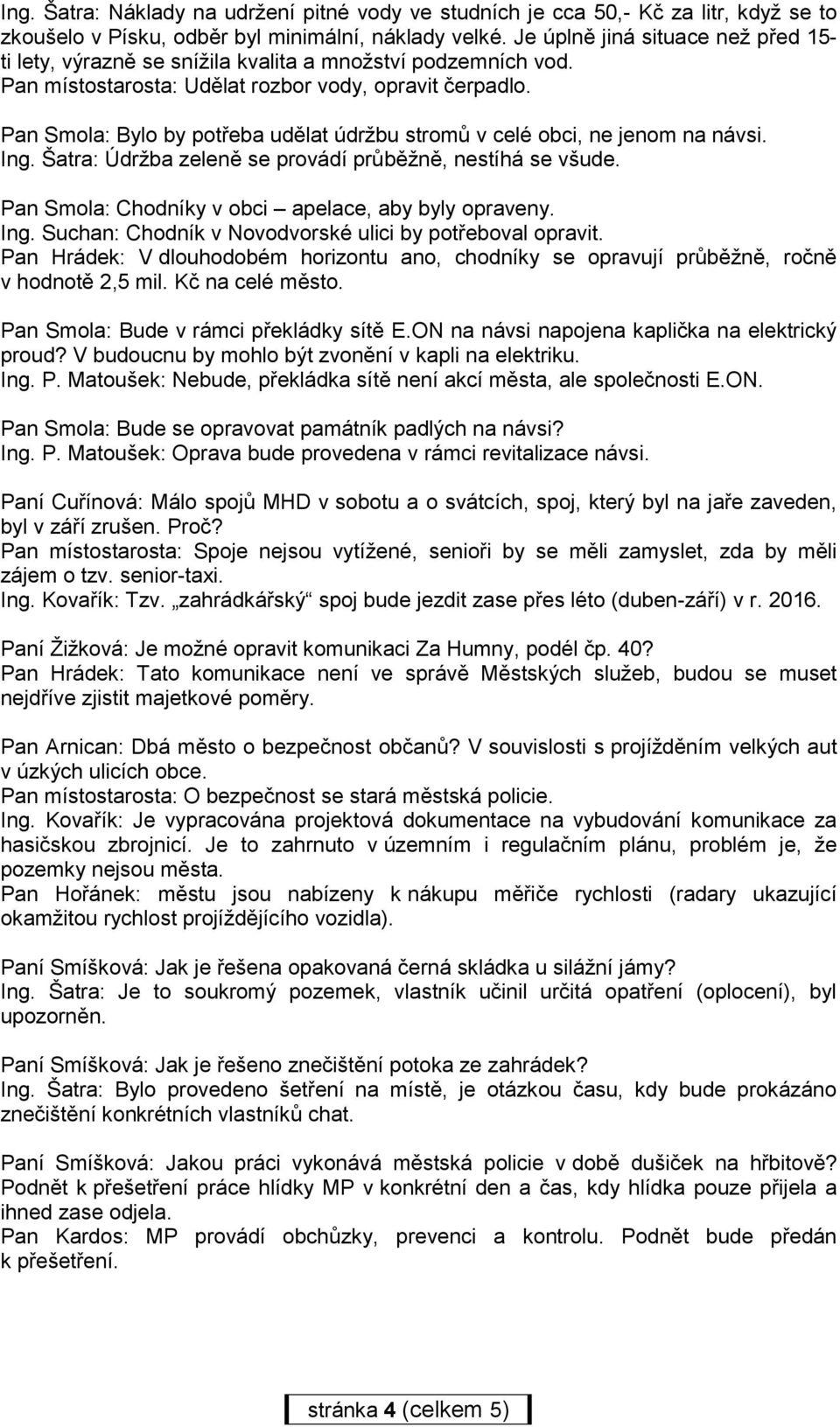 Pan Smola: Bylo by potřeba udělat údržbu stromů v celé obci, ne jenom na návsi. Ing. Šatra: Údržba zeleně se provádí průběžně, nestíhá se všude. Pan Smola: Chodníky v obci apelace, aby byly opraveny.